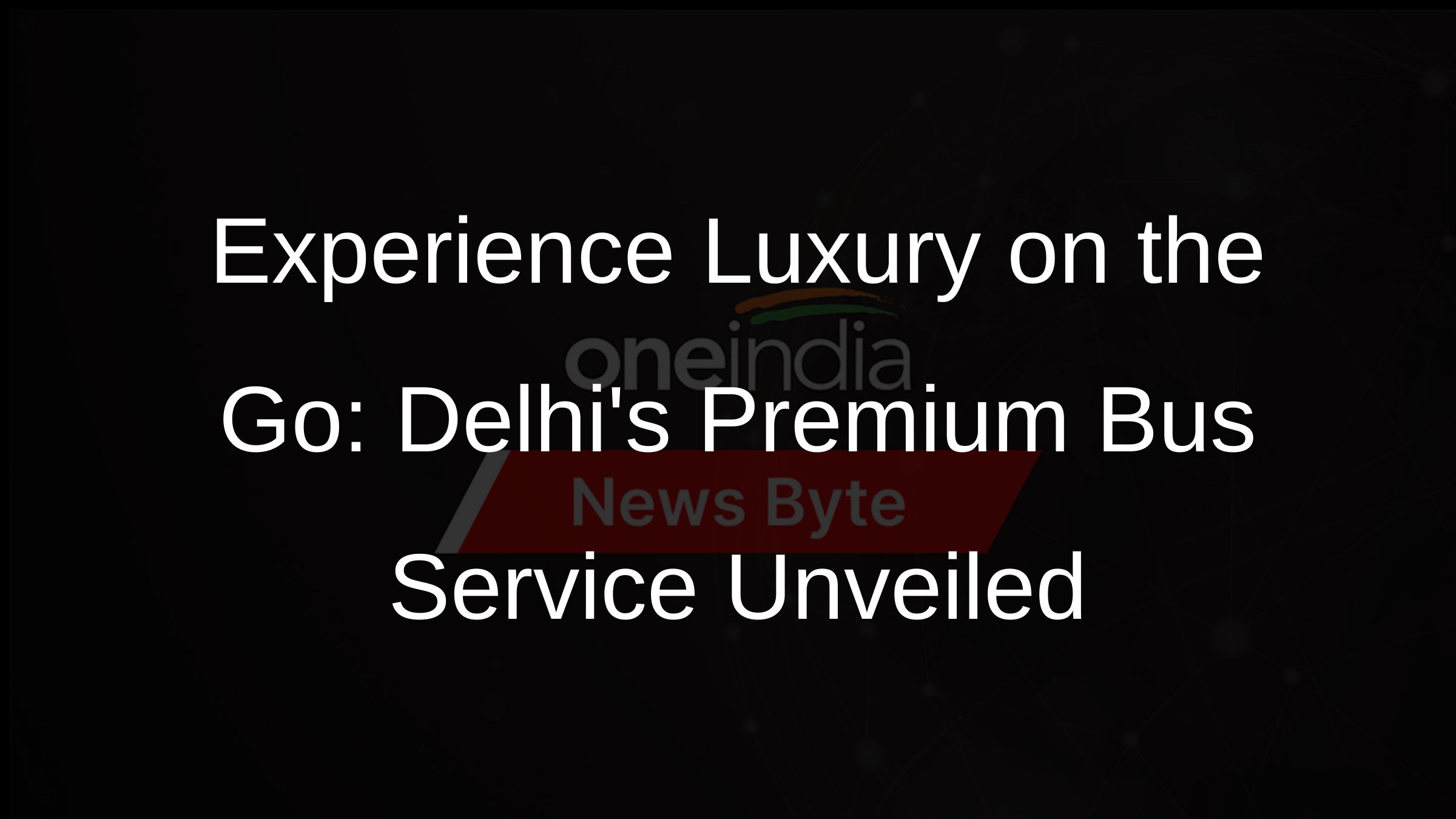 Experience Luxury on the Go: Delhis Premium Bus Service Unveiled