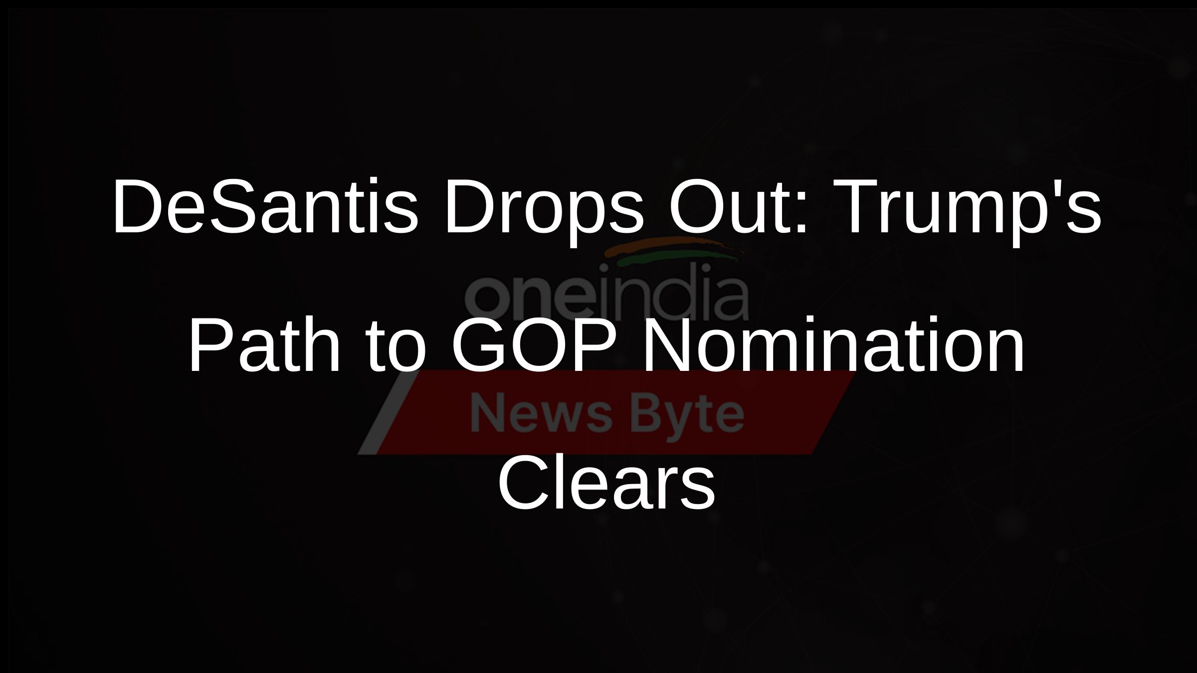DeSantis Drops Out: Trumps Path to GOP Nomination Clears