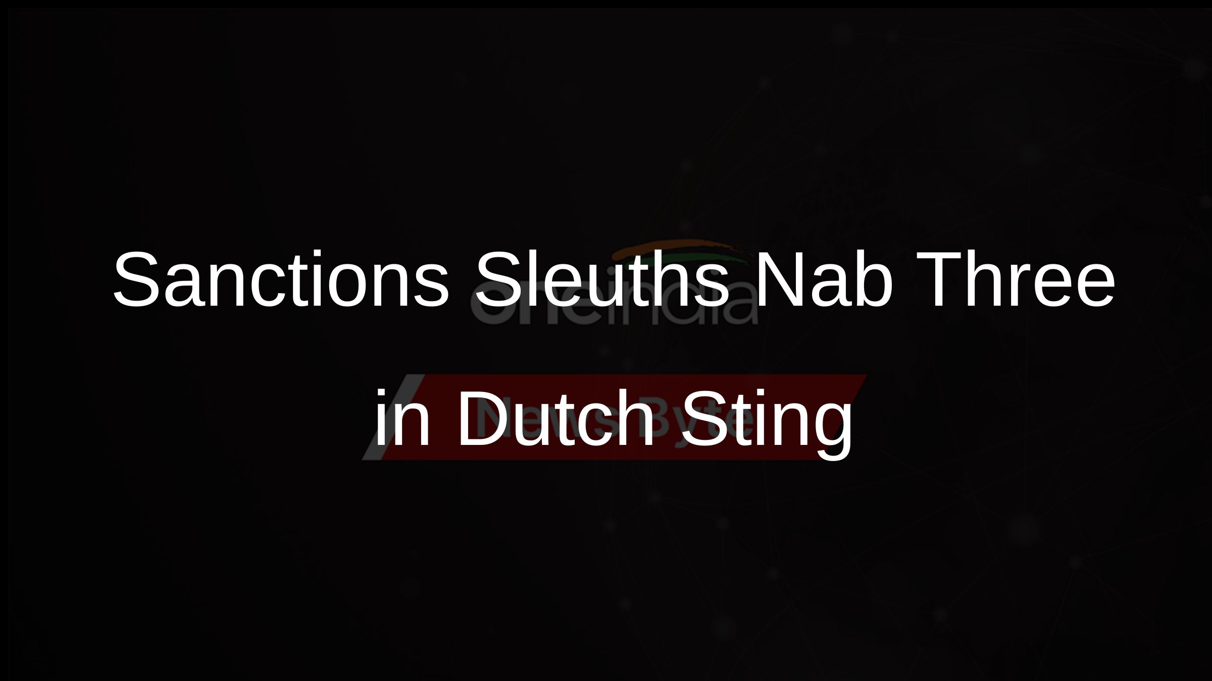 Sanctions Sleuths Nab Three in Dutch Sting