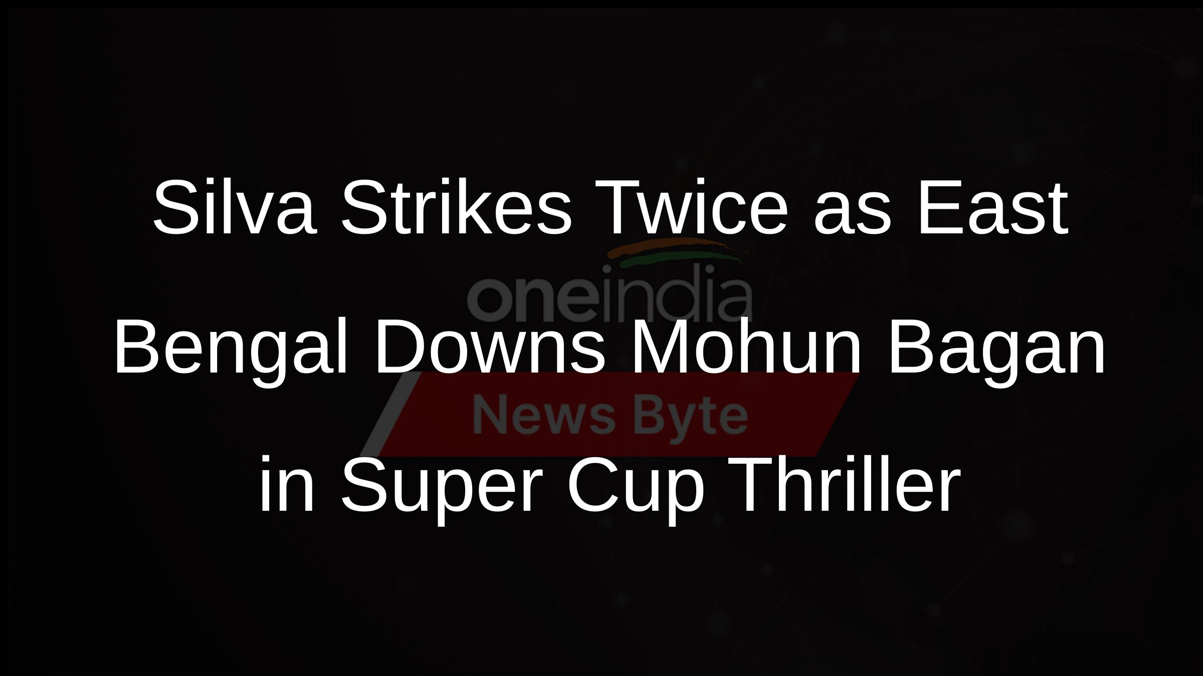Silva Strikes Twice as East Bengal Downs Mohun Bagan in Super Cup Thriller