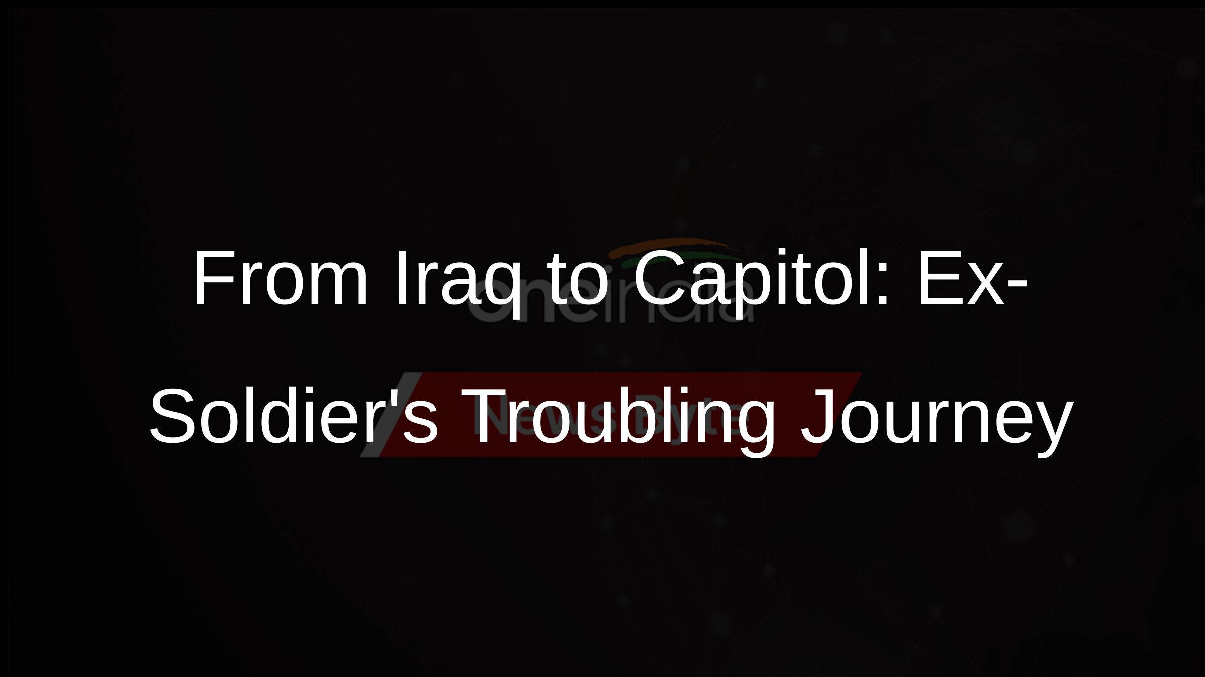 From Iraq to Capitol: Ex-Soldiers Troubling Journey