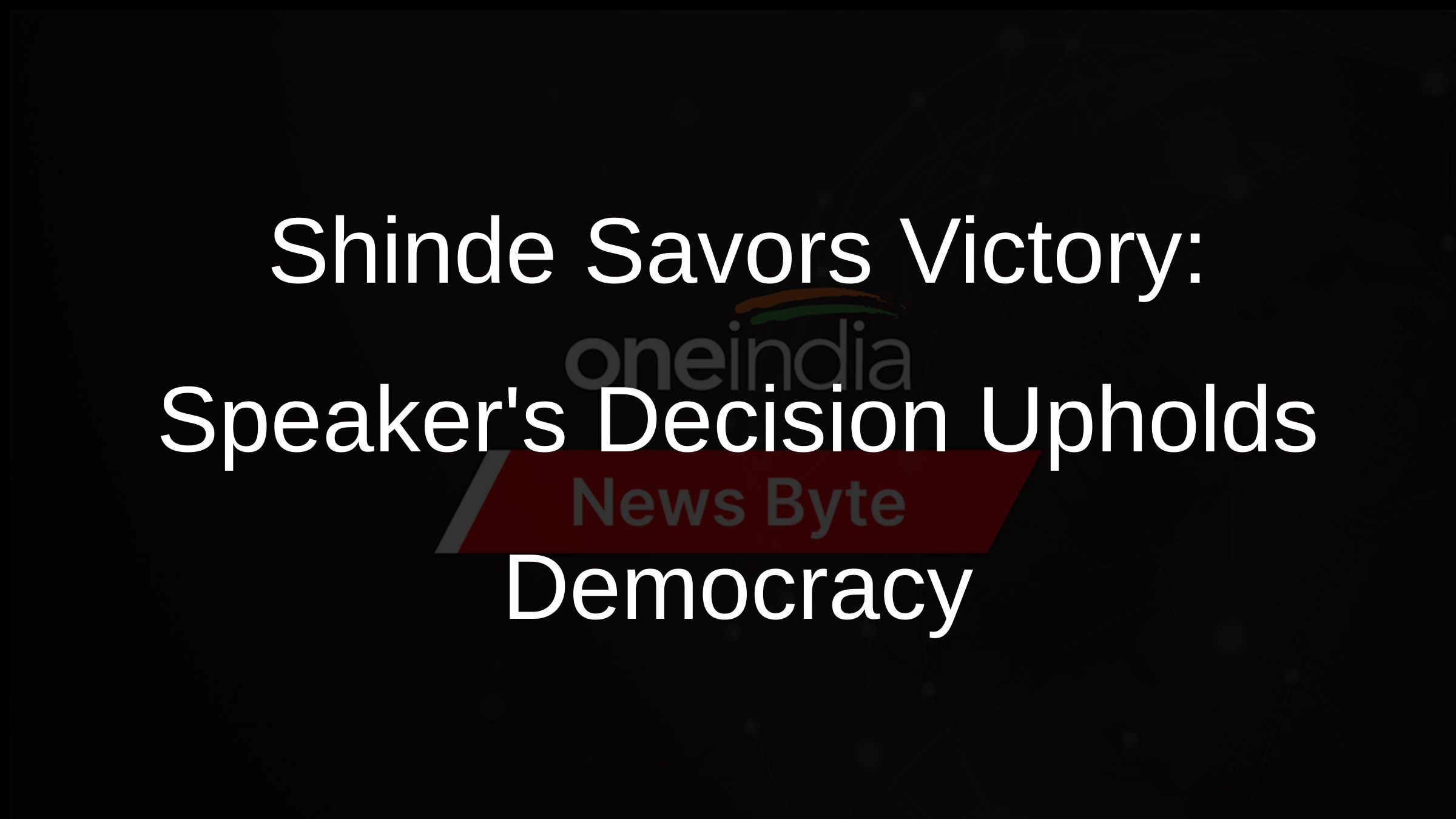 Shinde Savors Victory: Speakers Decision Upholds Democracy