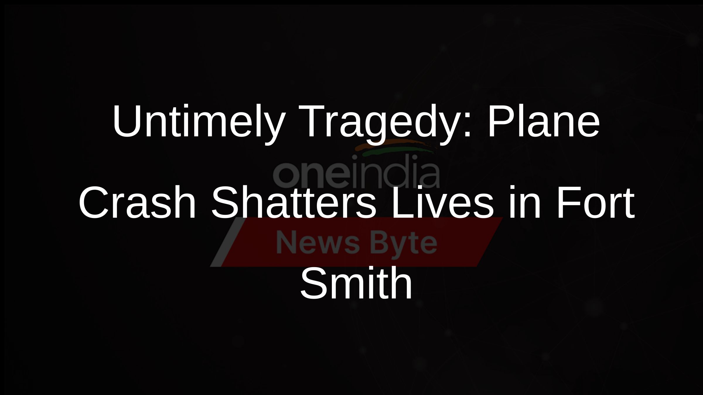 Untimely Tragedy: Plane Crash Shatters Lives in Fort Smith