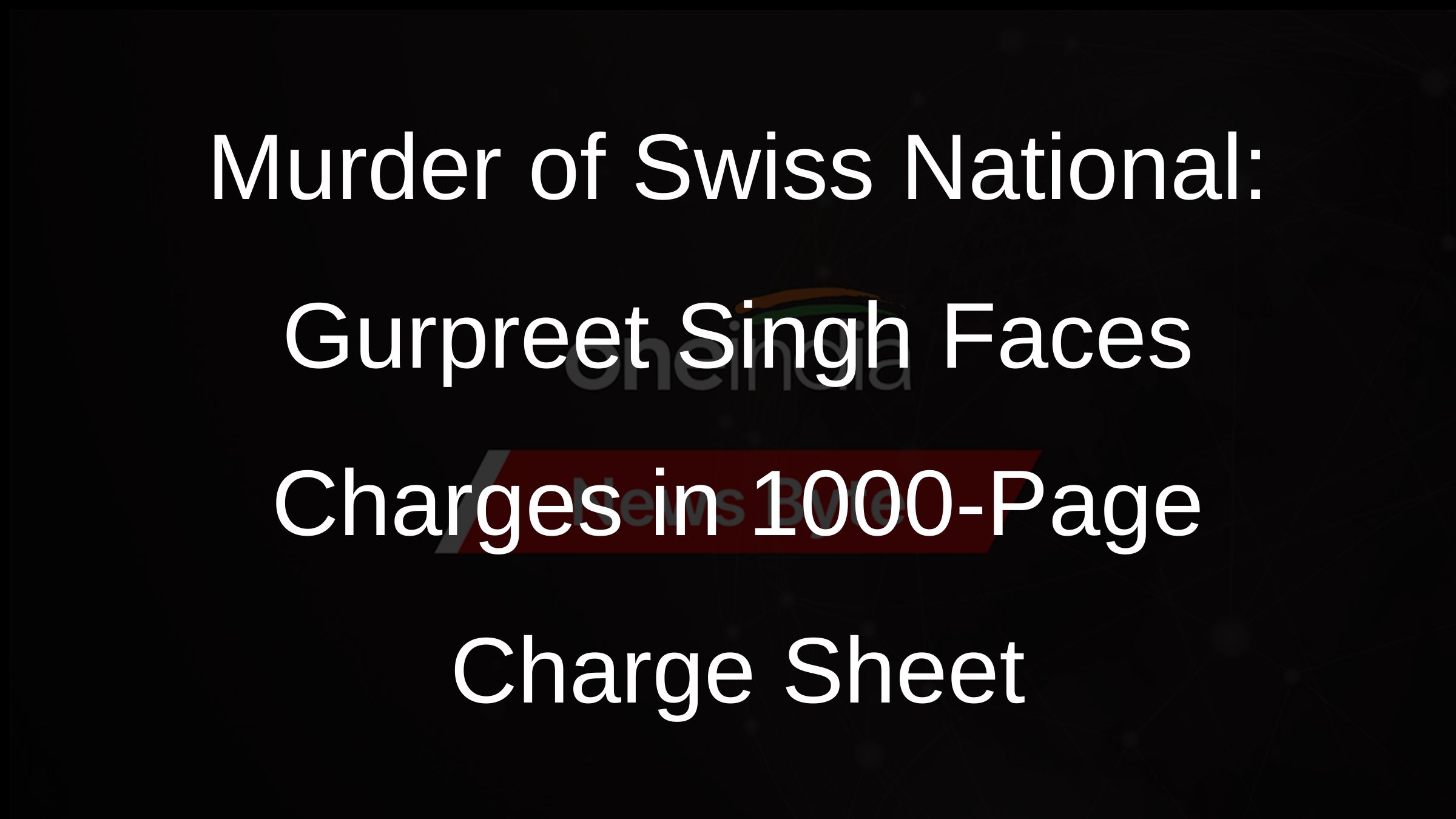 Murder of Swiss National: Gurpreet Singh Faces Charges in 1000-Page Charge Sheet