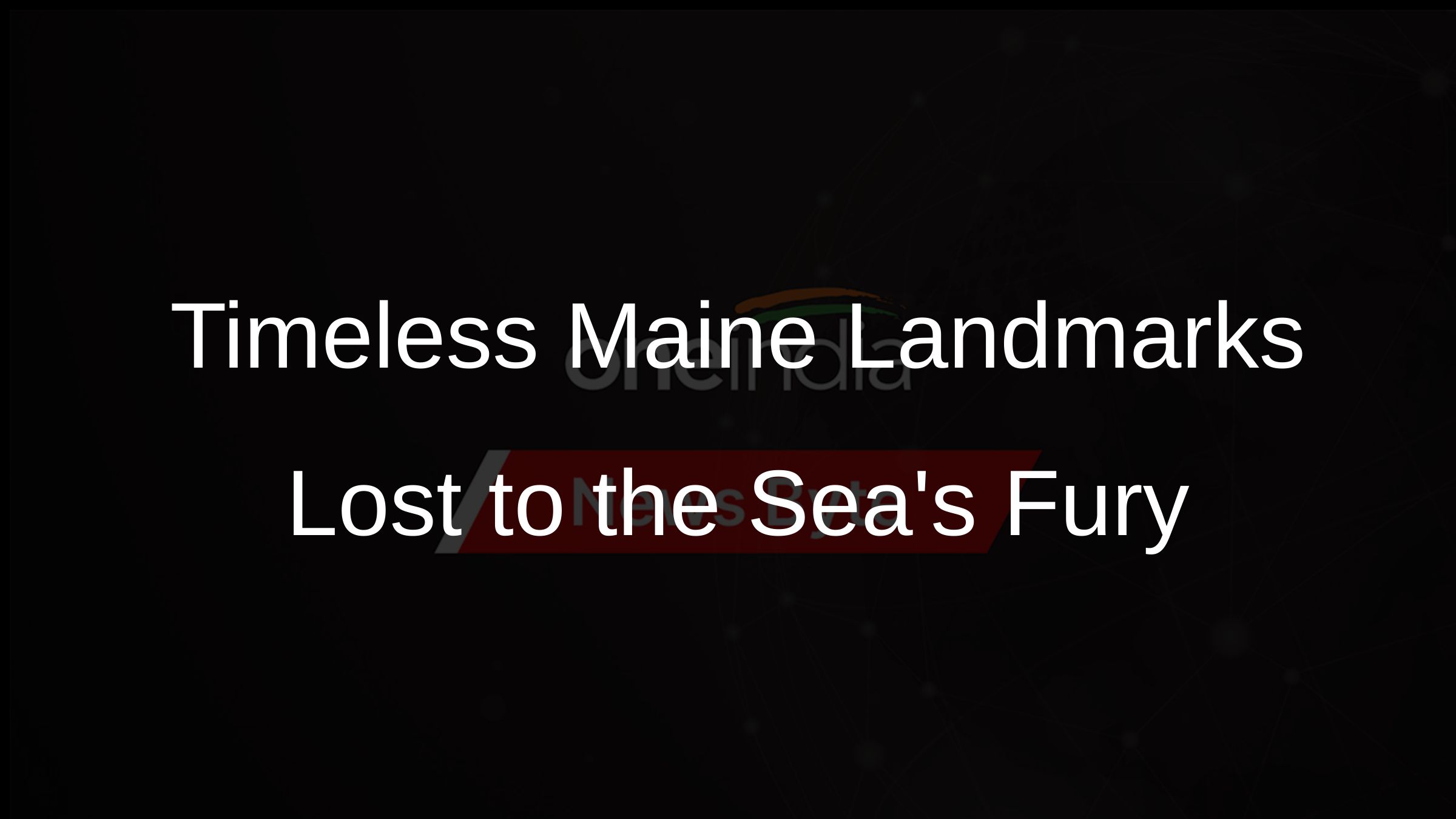 Timeless Maine Landmarks Lost to the Seas Fury