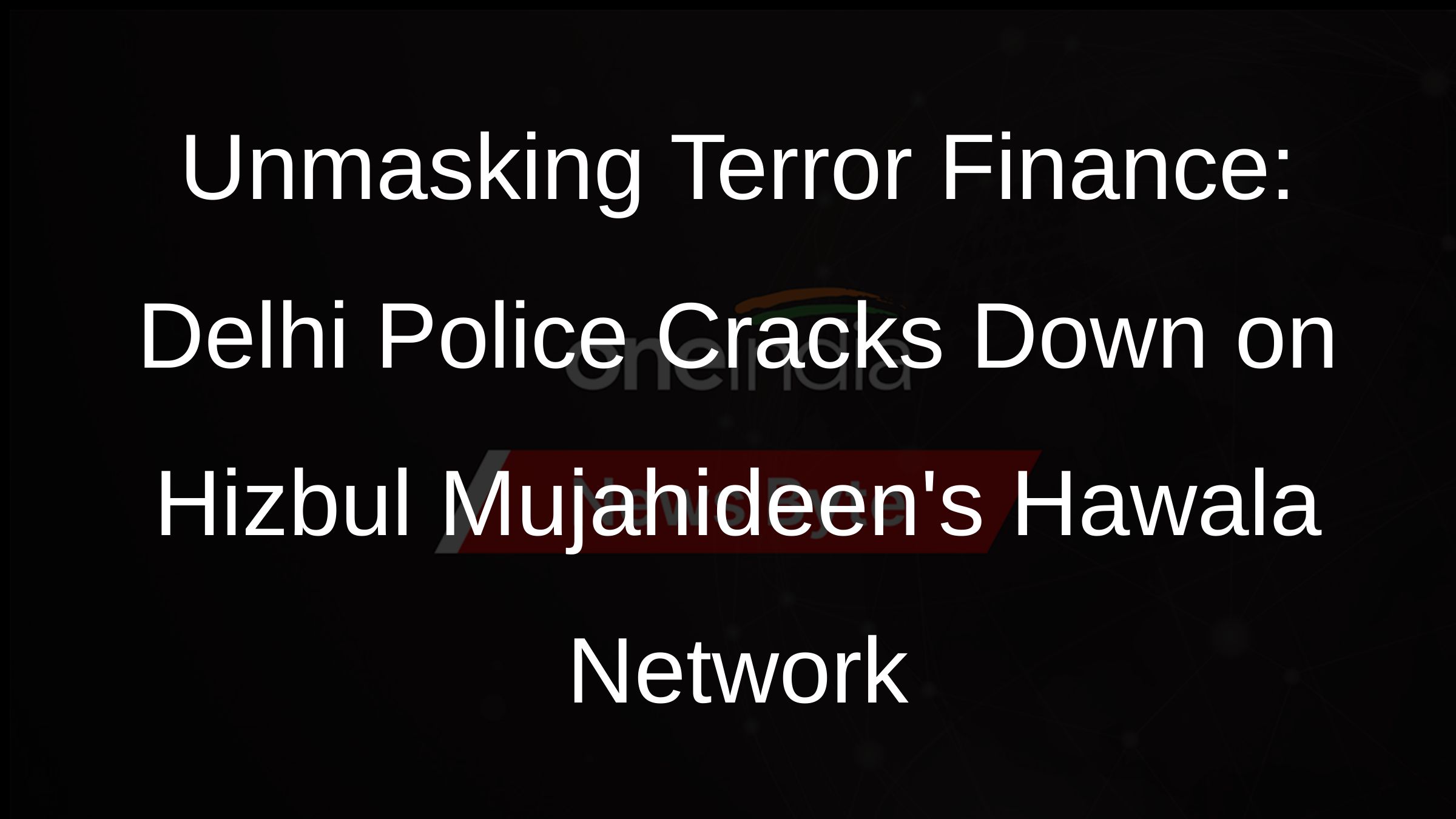 Unmasking Terror Finance: Delhi Police Cracks Down on Hizbul Mujahideens Hawala Network