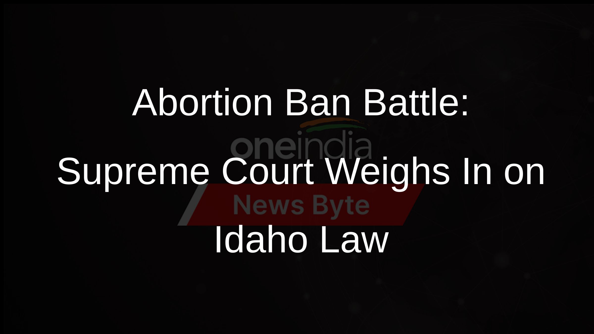 Abortion Ban Battle: Supreme Court Weighs In on Idaho Law