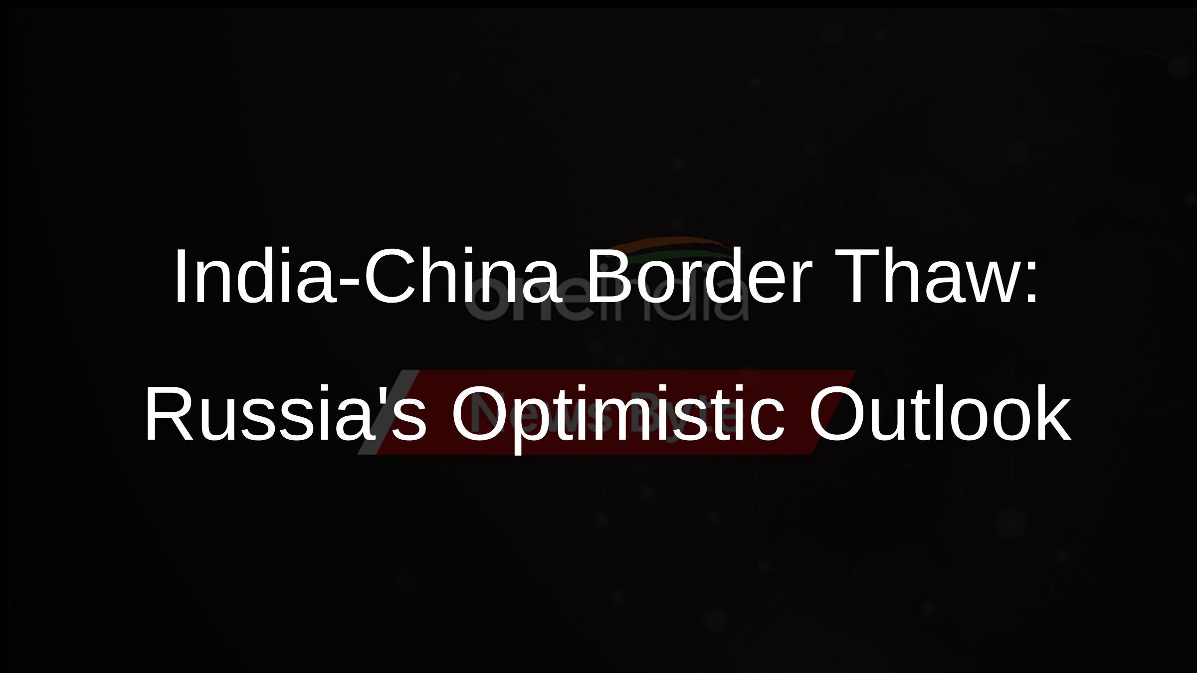 India-China Border Thaw: Russias Optimistic Outlook