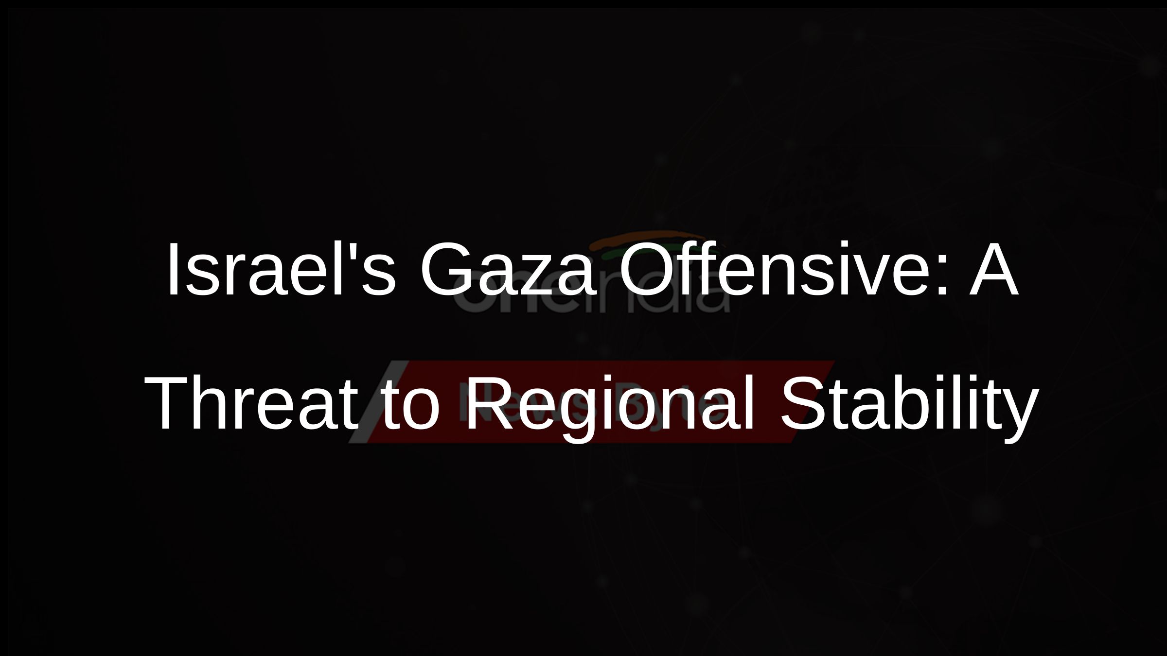 Israels Gaza Offensive: A Threat to Regional Stability