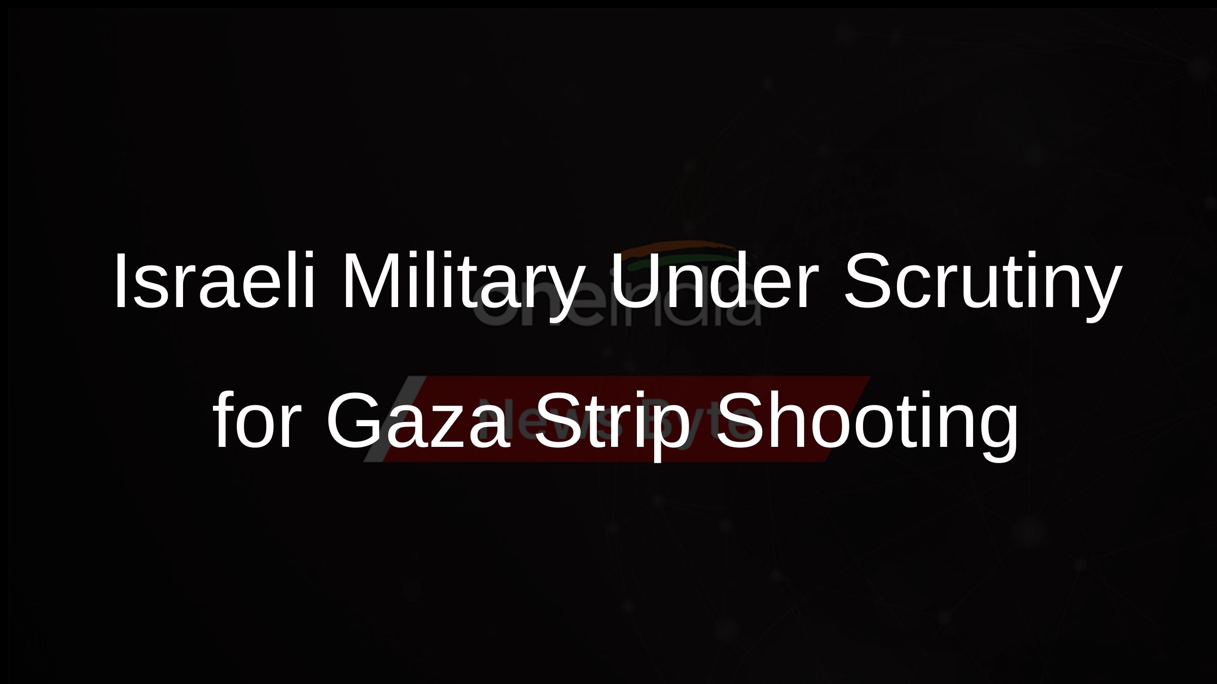 Israeli Military Under Scrutiny for Gaza Strip Shooting