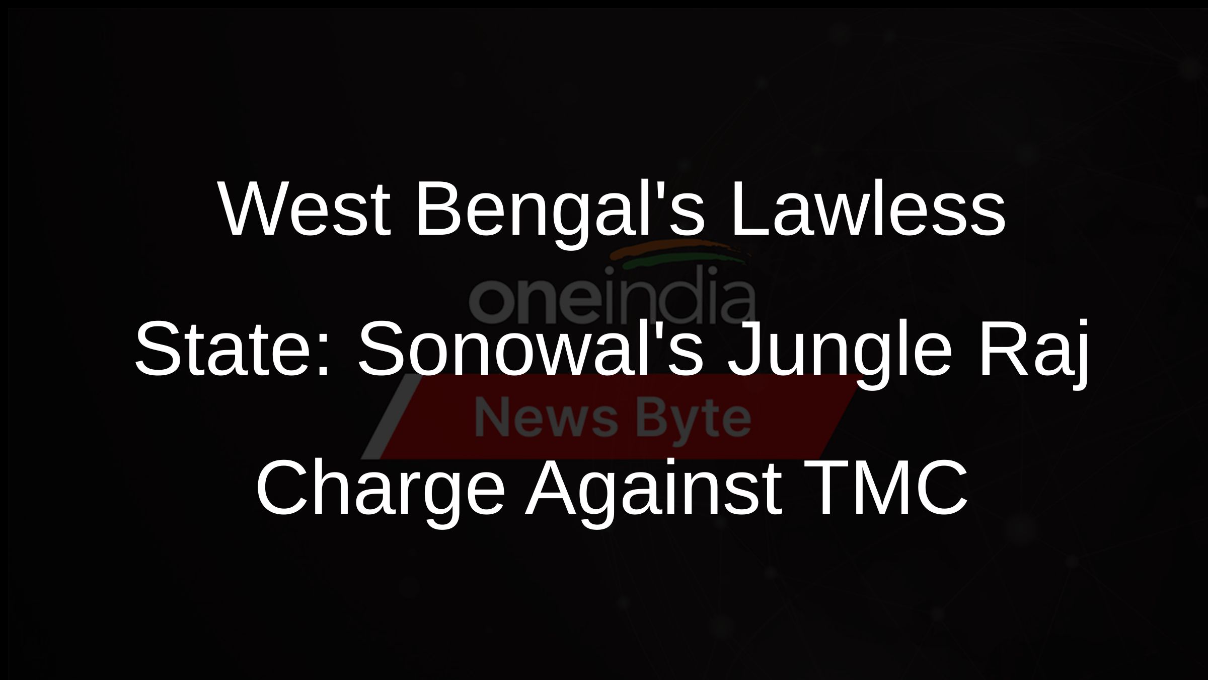West Bengals Lawless State: Sonowals Jungle Raj Charge Against TMC