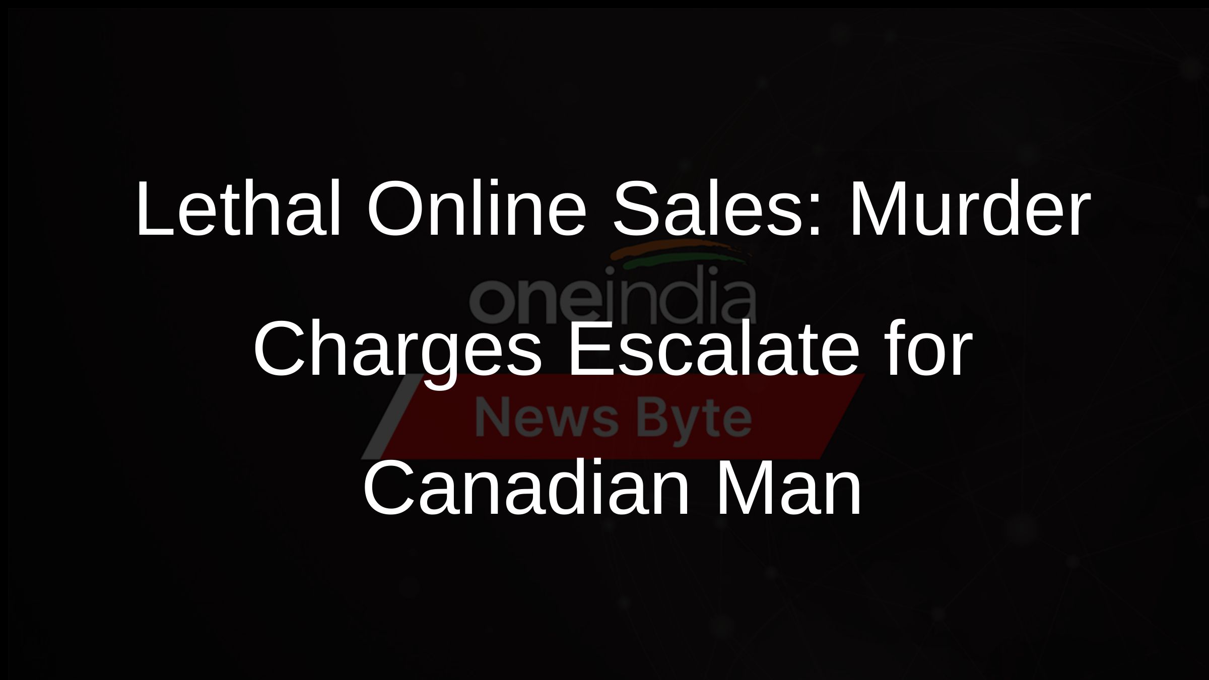 Lethal Online Sales: Murder Charges Escalate for Canadian Man