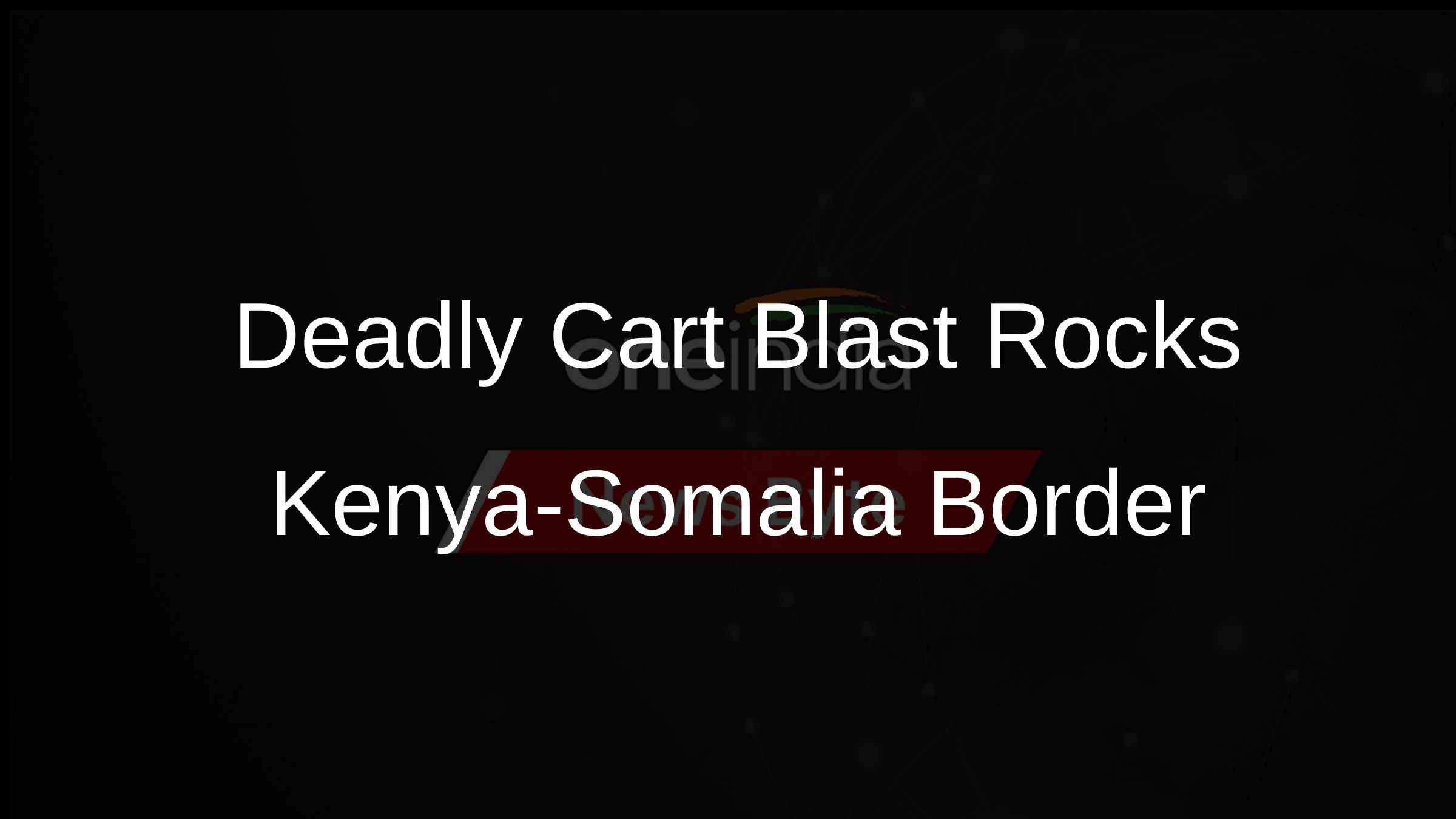 Deadly Cart Blast Rocks Kenya-Somalia Border