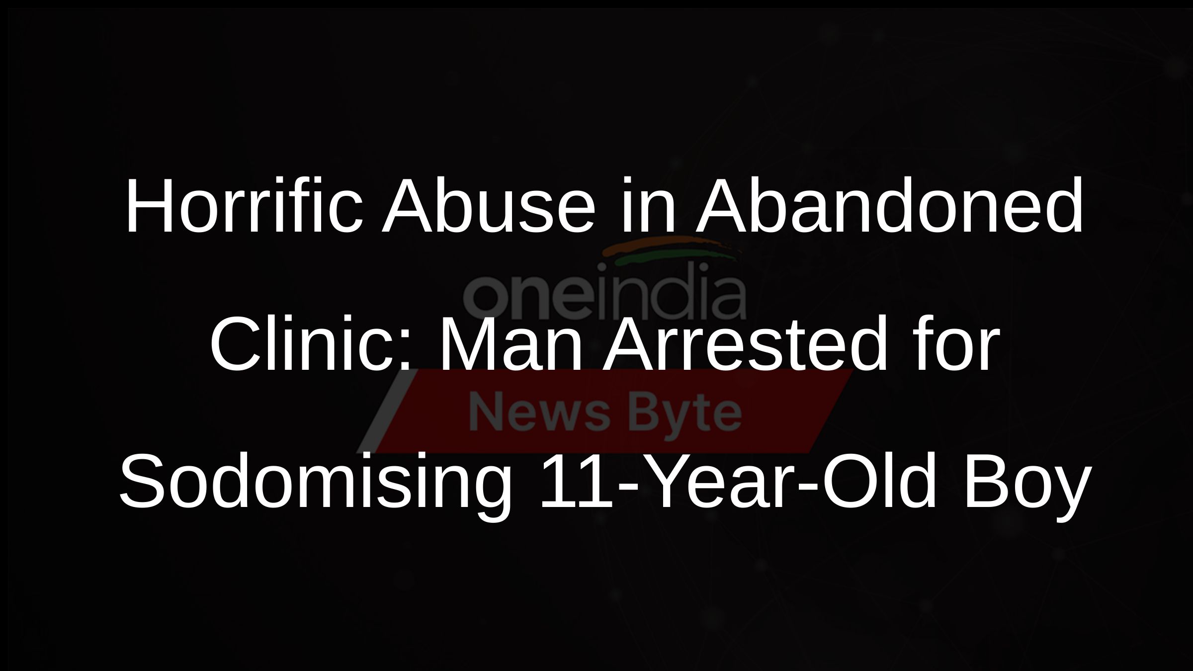 Horrific Abuse in Abandoned Clinic: Man Arrested for Sodomising 11-Year-Old Boy