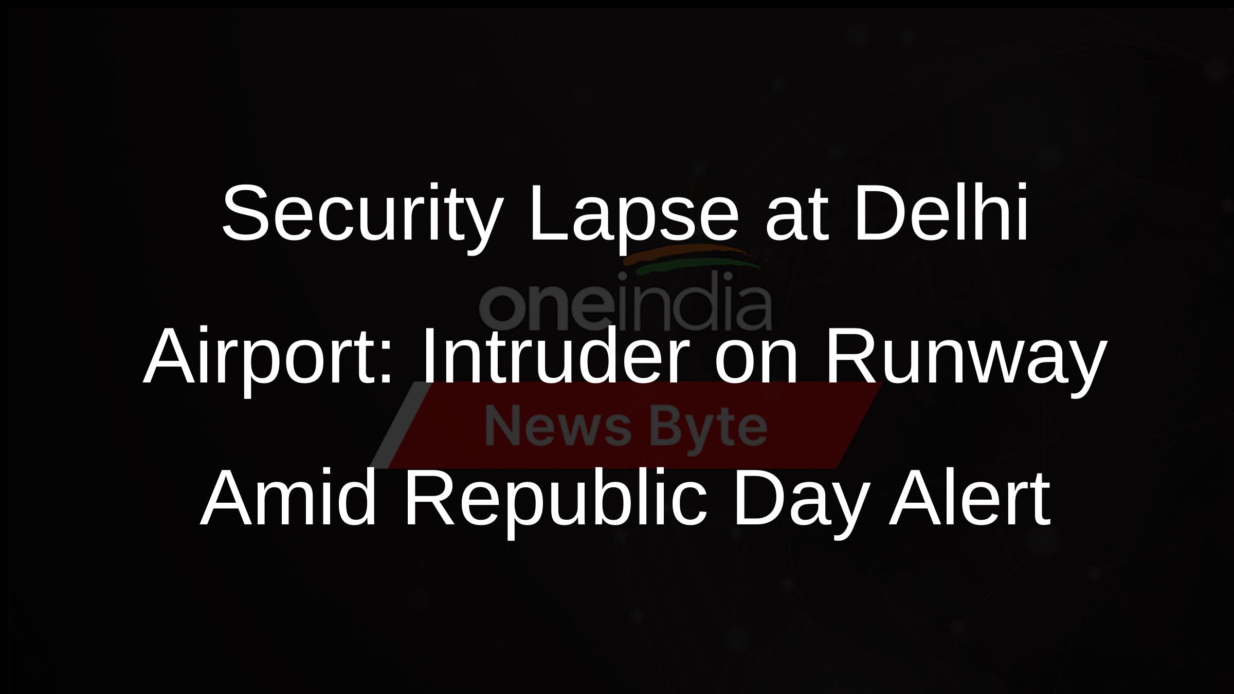 Security Lapse at Delhi Airport: Intruder on Runway Amid Republic Day Alert Security Lapse at Delhi Airport: Intruder on Runway Amid Republic Day Alert