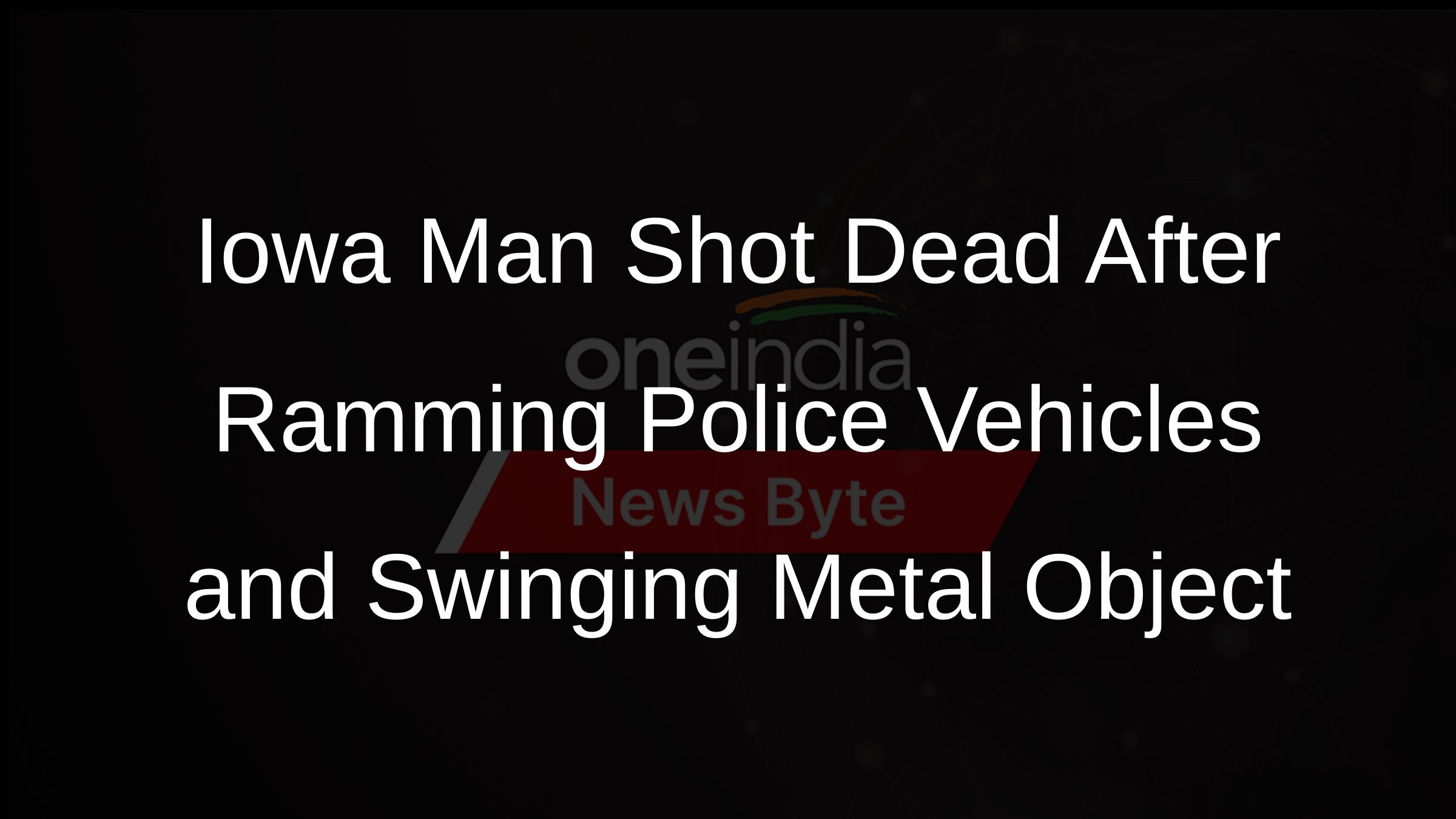 Iowa Man Shot Dead After Ramming Police Vehicles and Swinging Metal Object