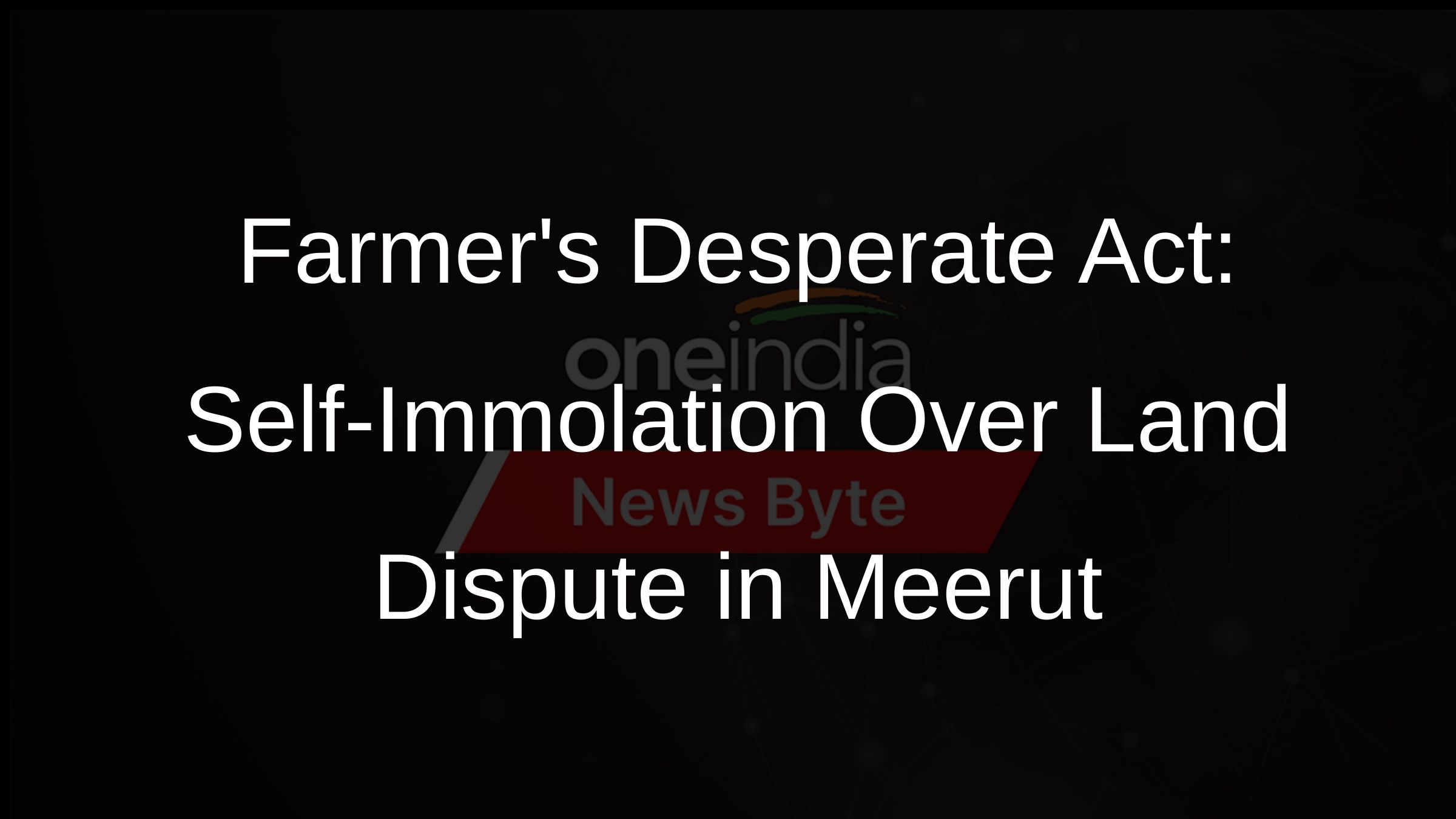 Farmers Desperate Act: Self-Immolation Over Land Dispute in Meerut