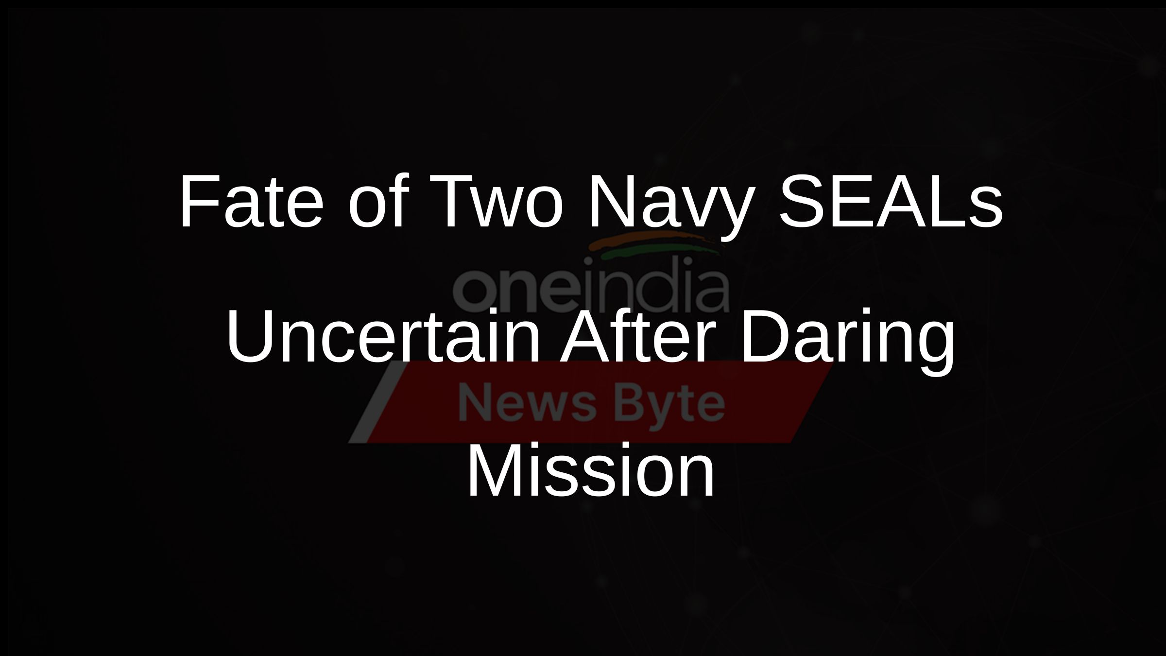Fate of Two Navy SEALs Uncertain After Daring Mission