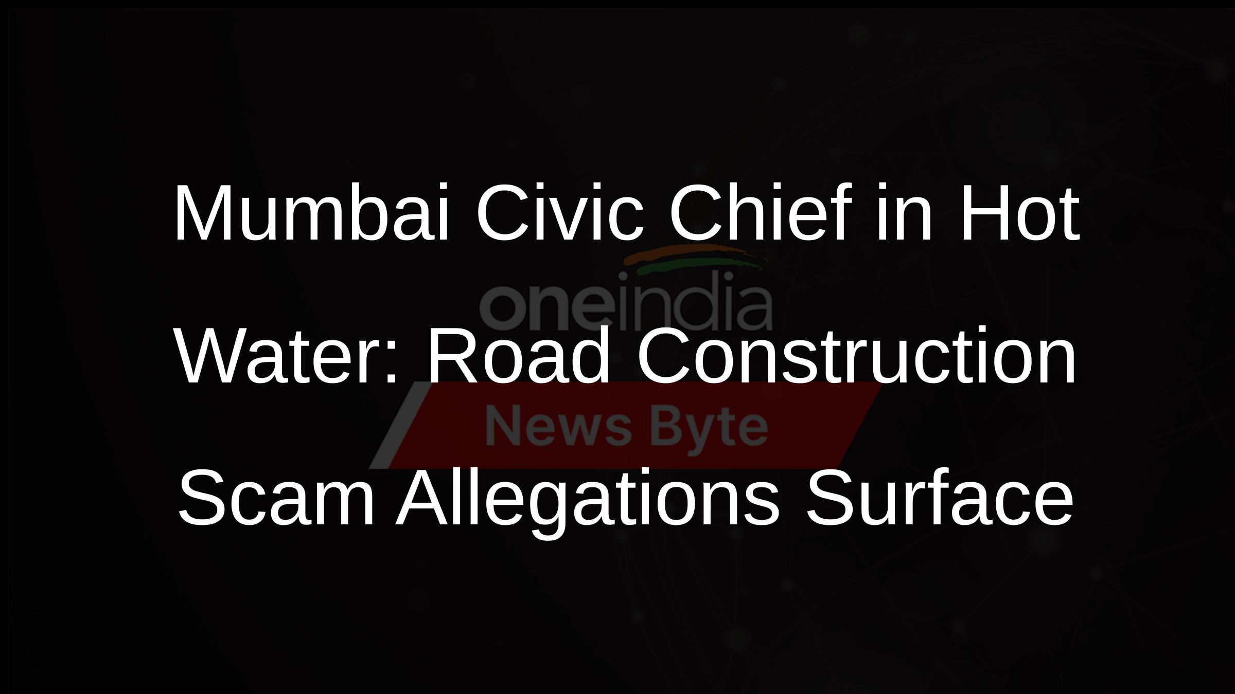 Mumbai Civic Chief in Hot Water: Road Construction Scam Allegations Surface