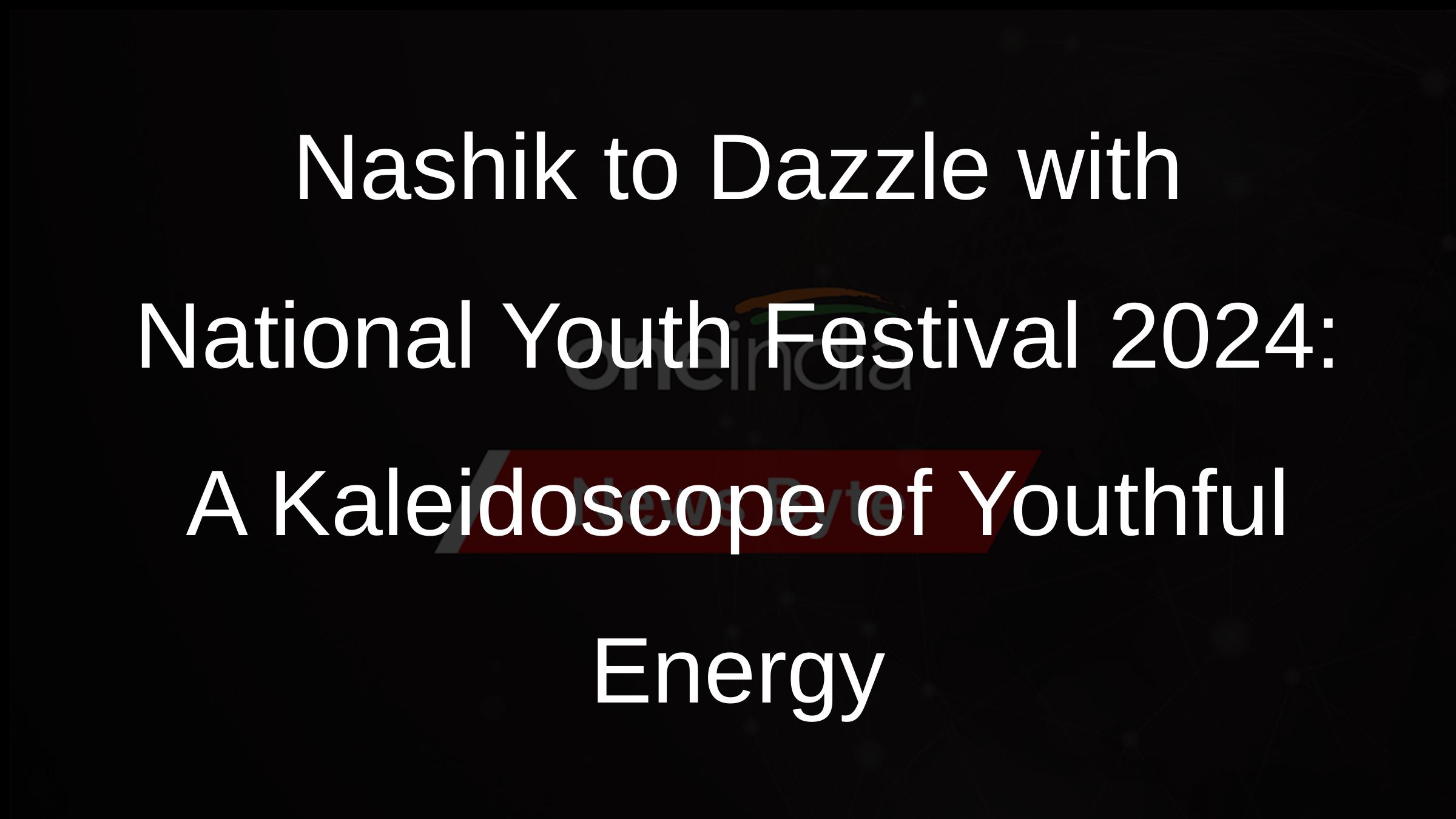 Nashik to Dazzle with National Youth Festival 2024: A Kaleidoscope of Youthful Energy