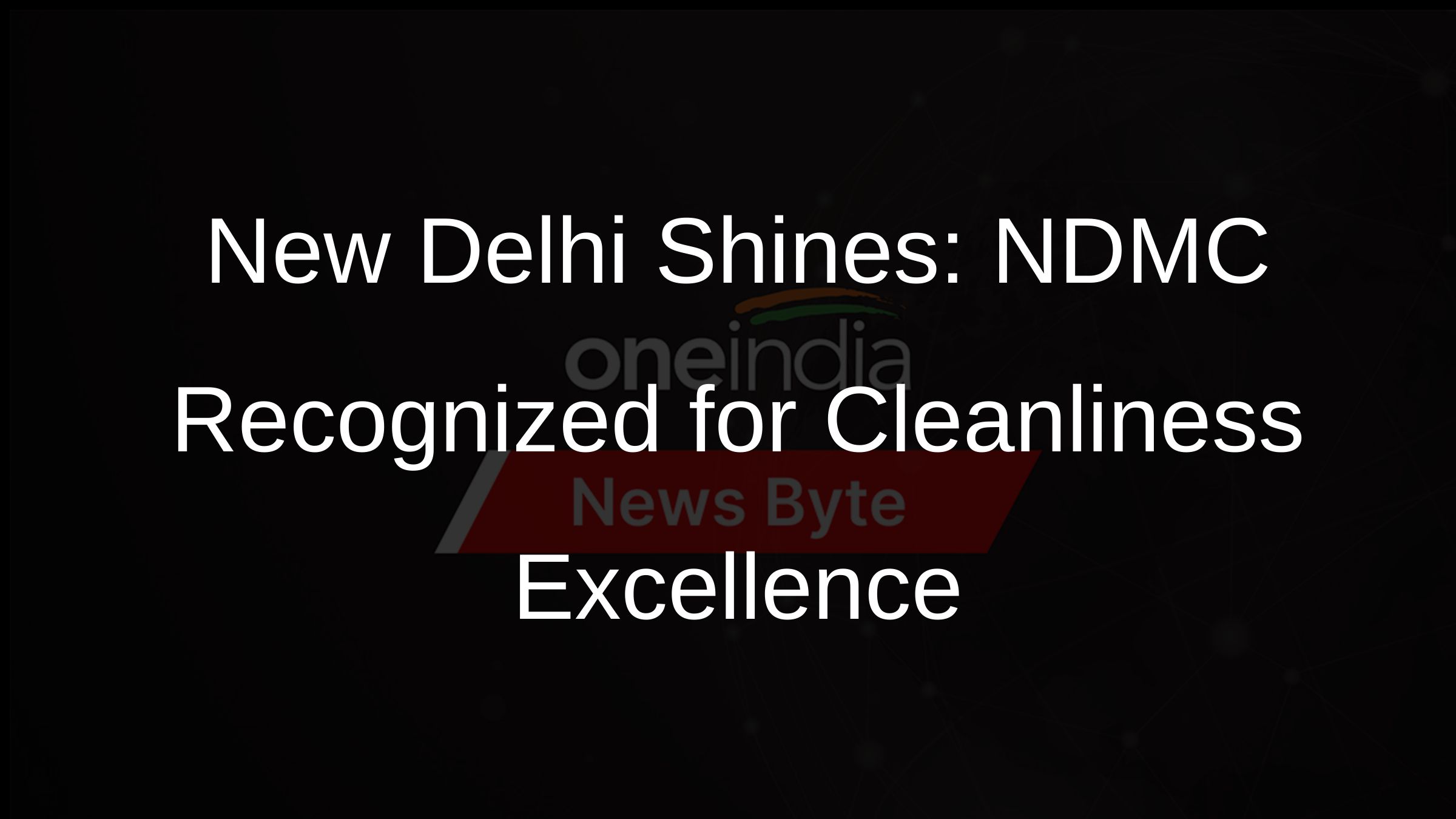 New Delhi Shines: NDMC Recognized for Cleanliness Excellence