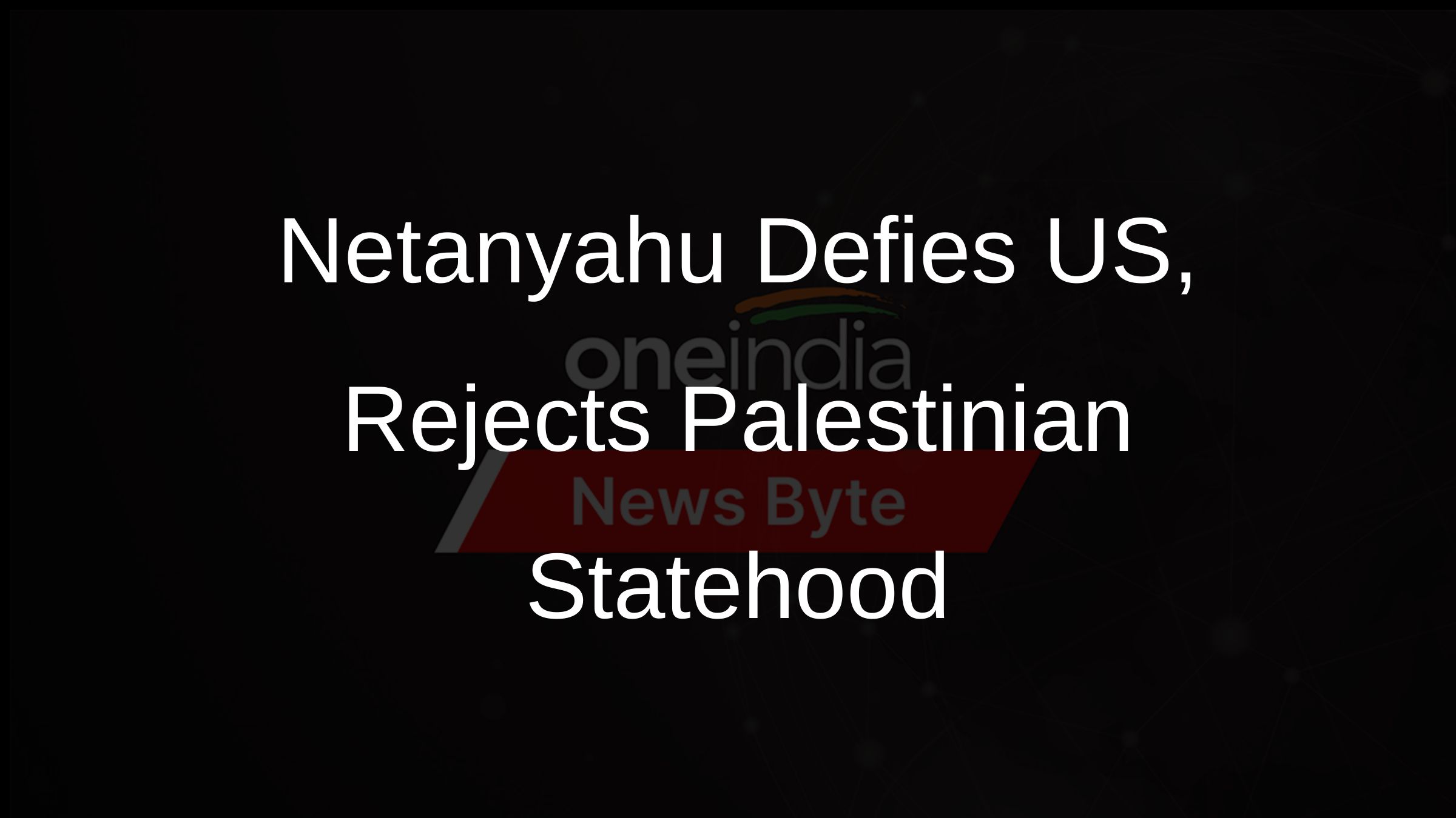 Netanyahu Defies US, Rejects Palestinian Statehood
