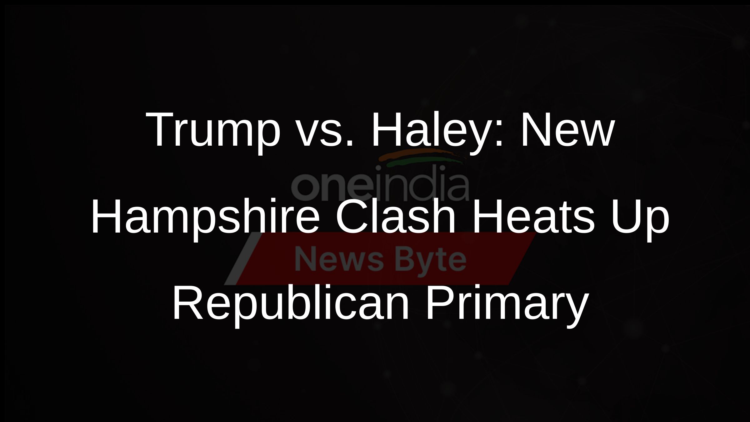 Trump vs. Haley: New Hampshire Clash Heats Up Republican Primary