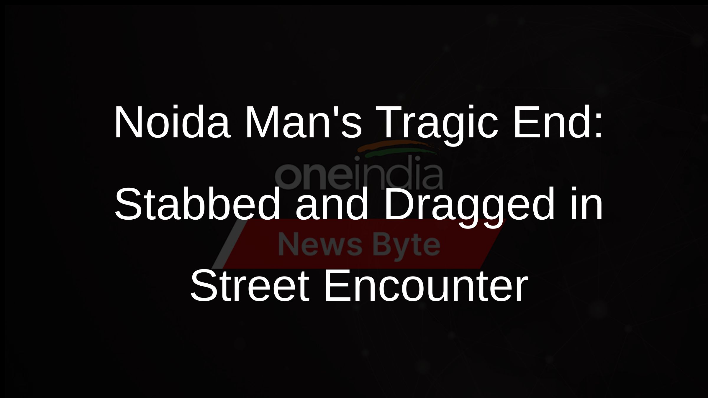 Noida Mans Tragic End: Stabbed and Dragged in Street Encounter