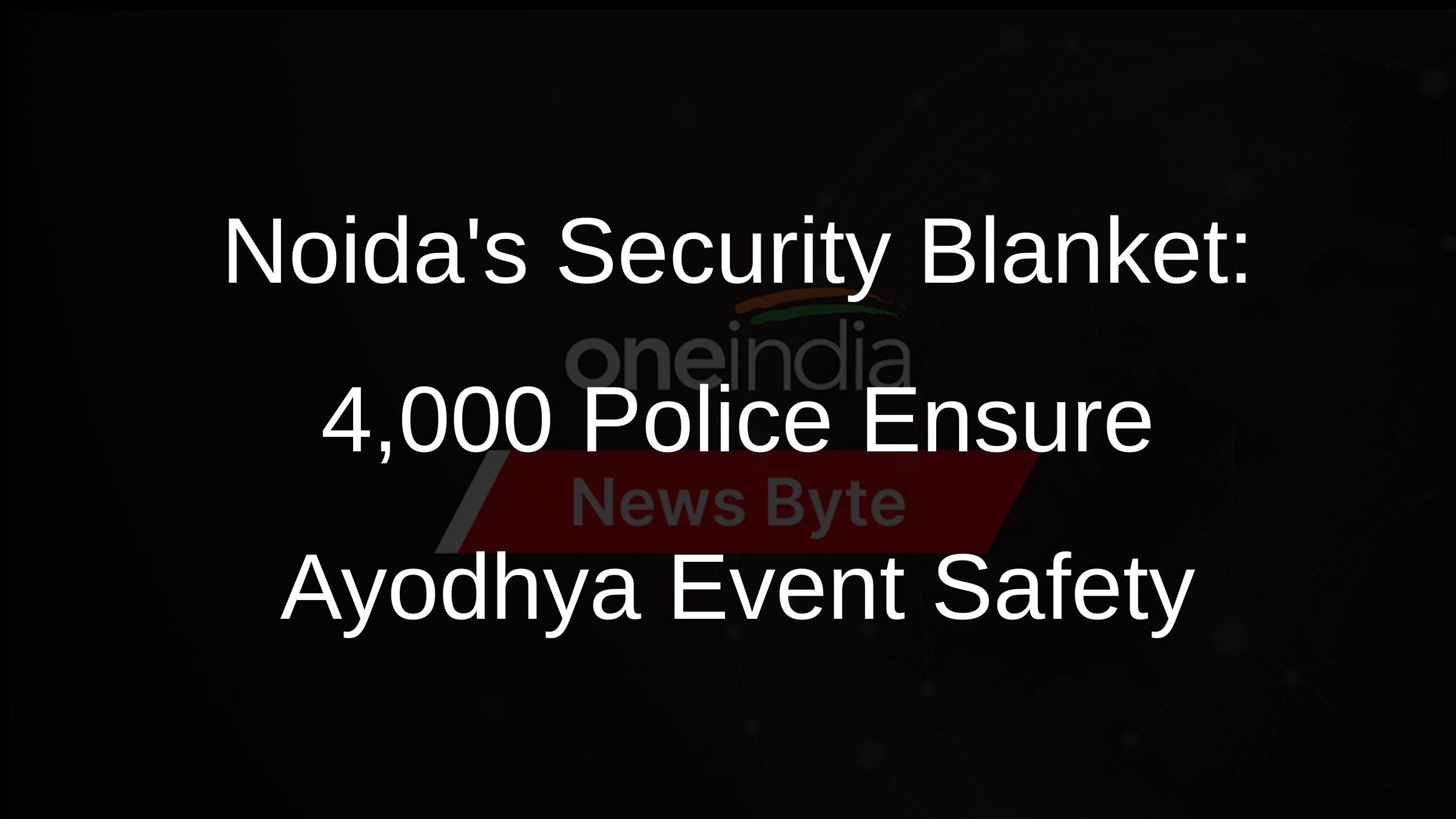 Noidas Security Blanket: 4,000 Police Ensure Ayodhya Event Safety