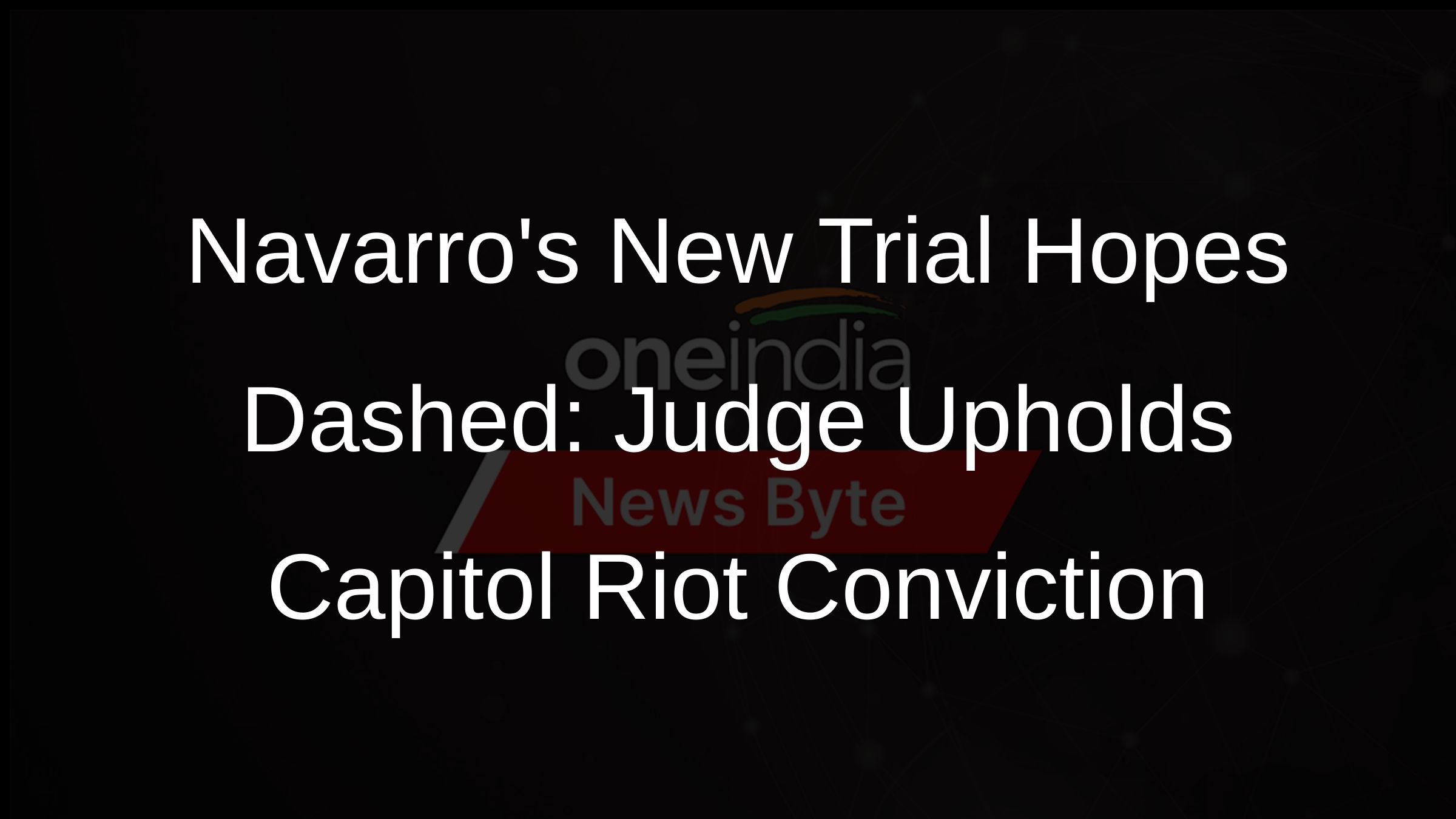 Navarros New Trial Hopes Dashed: Judge Upholds Capitol Riot Conviction