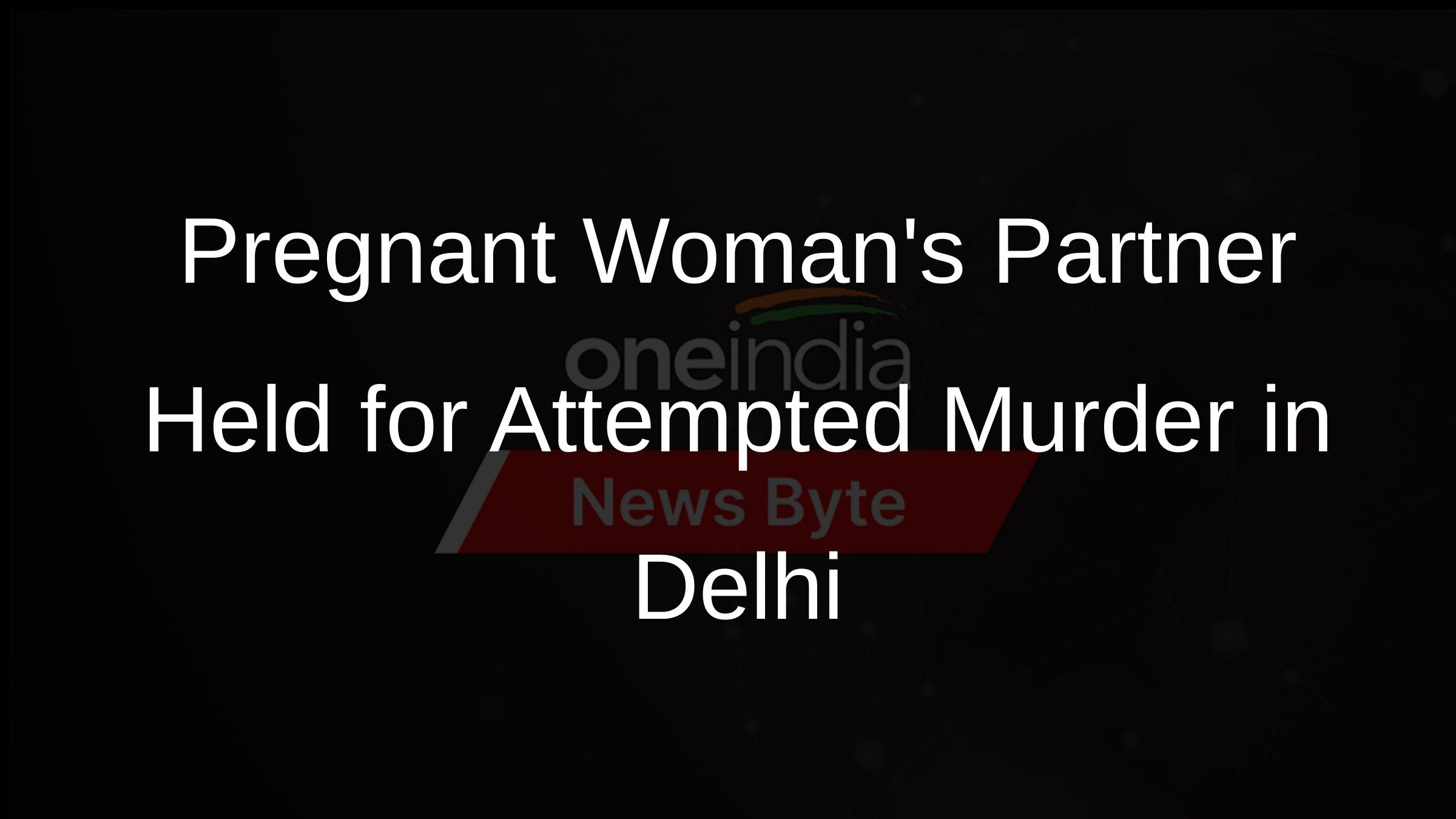 Pregnant Womans Partner Held for Attempted Murder in Delhi