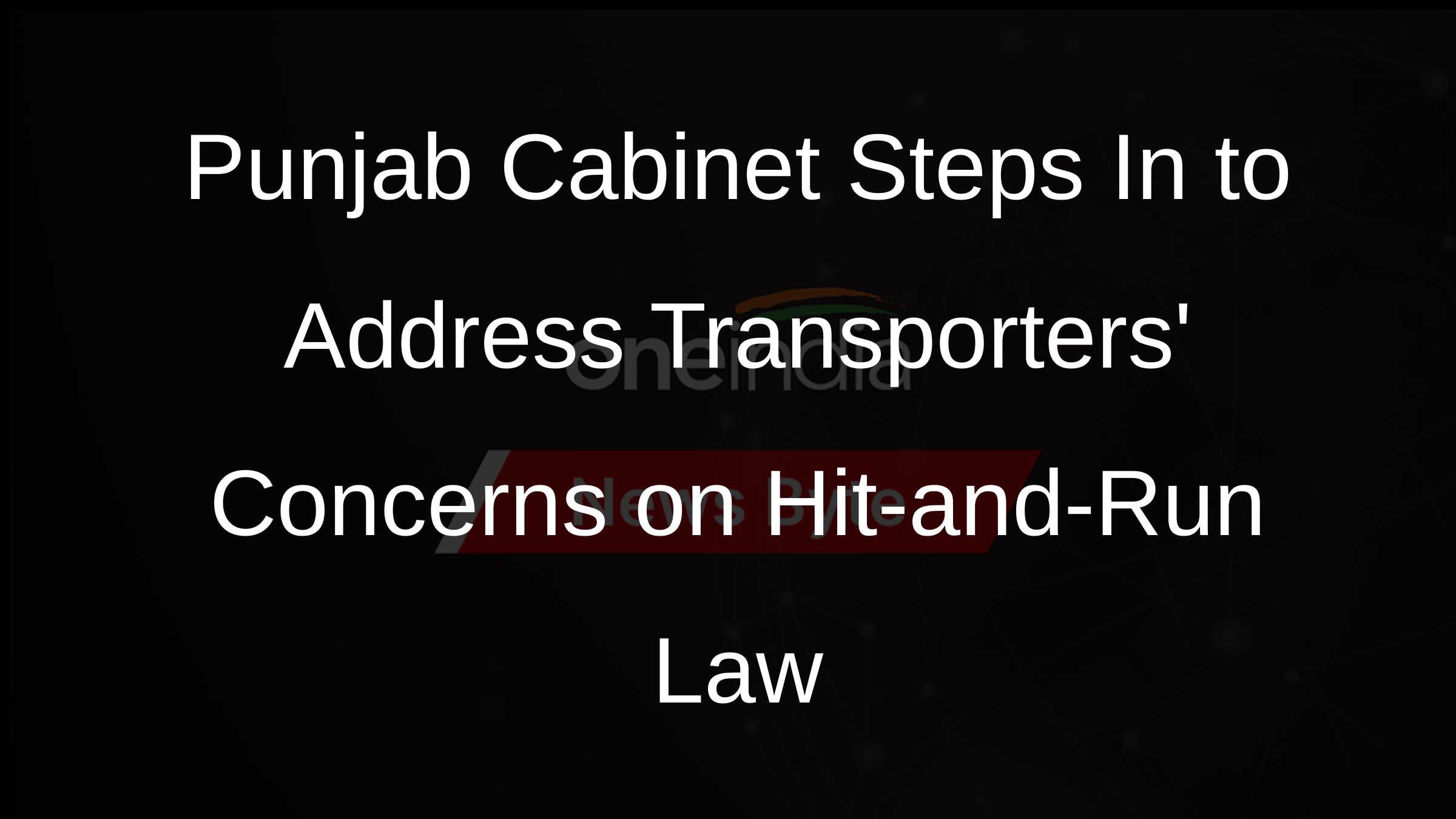Punjab Cabinet Steps In to Address Transporters Concerns on Hit-and-Run Law