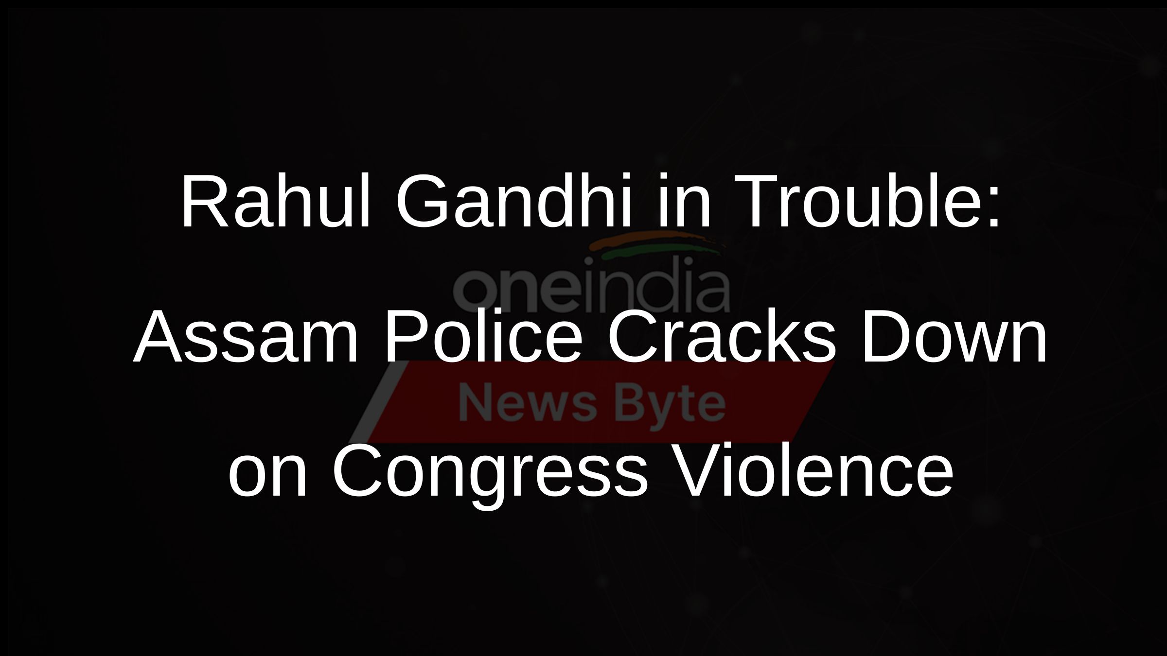 Rahul Gandhi in Trouble: Assam Police Cracks Down on Congress Violence Rahul Gandhi in Trouble: Assam Police Cracks Down on Congress Violence