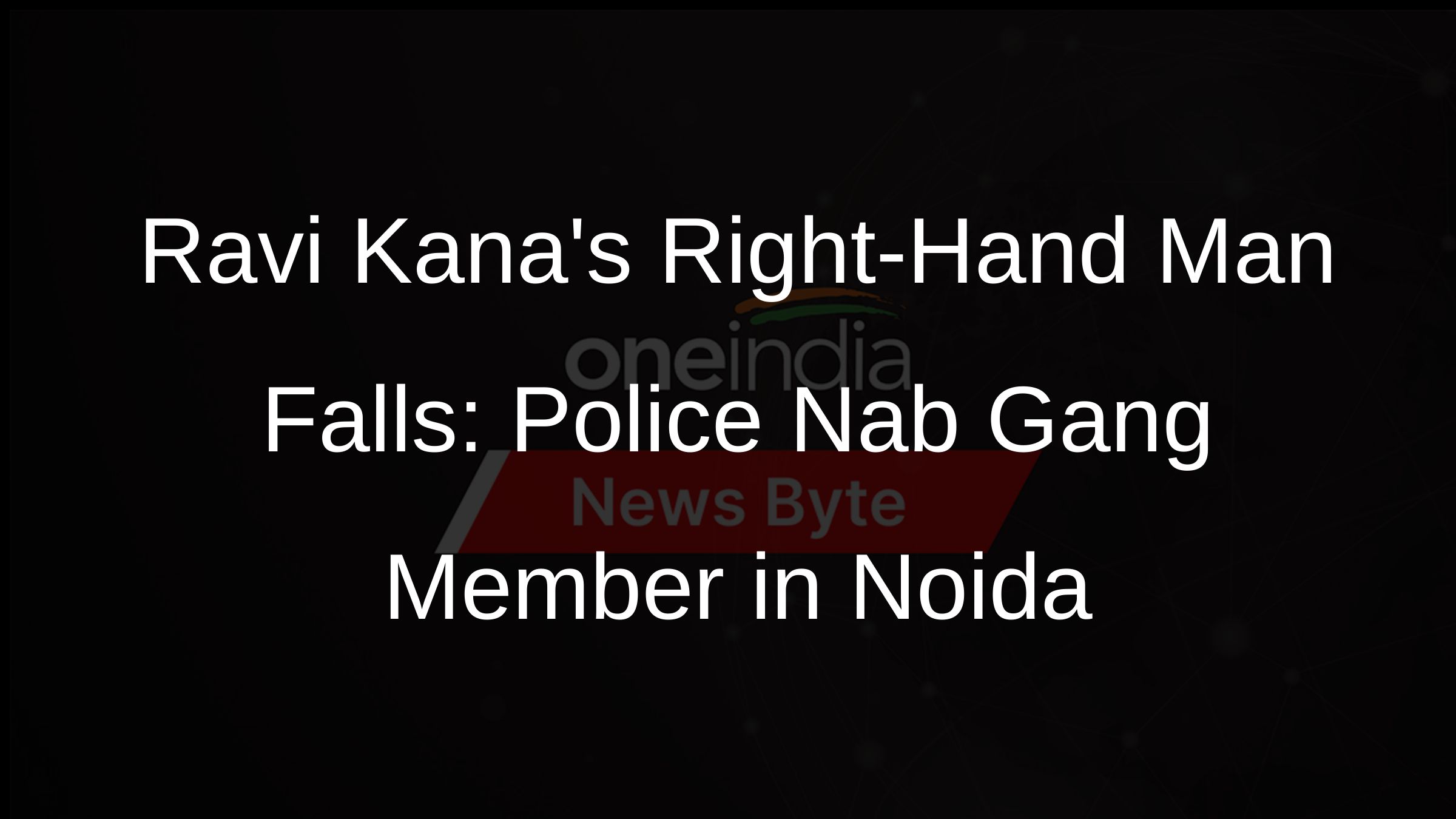 Ravi Kanas Right-Hand Man Falls: Police Nab Gang Member in Noida