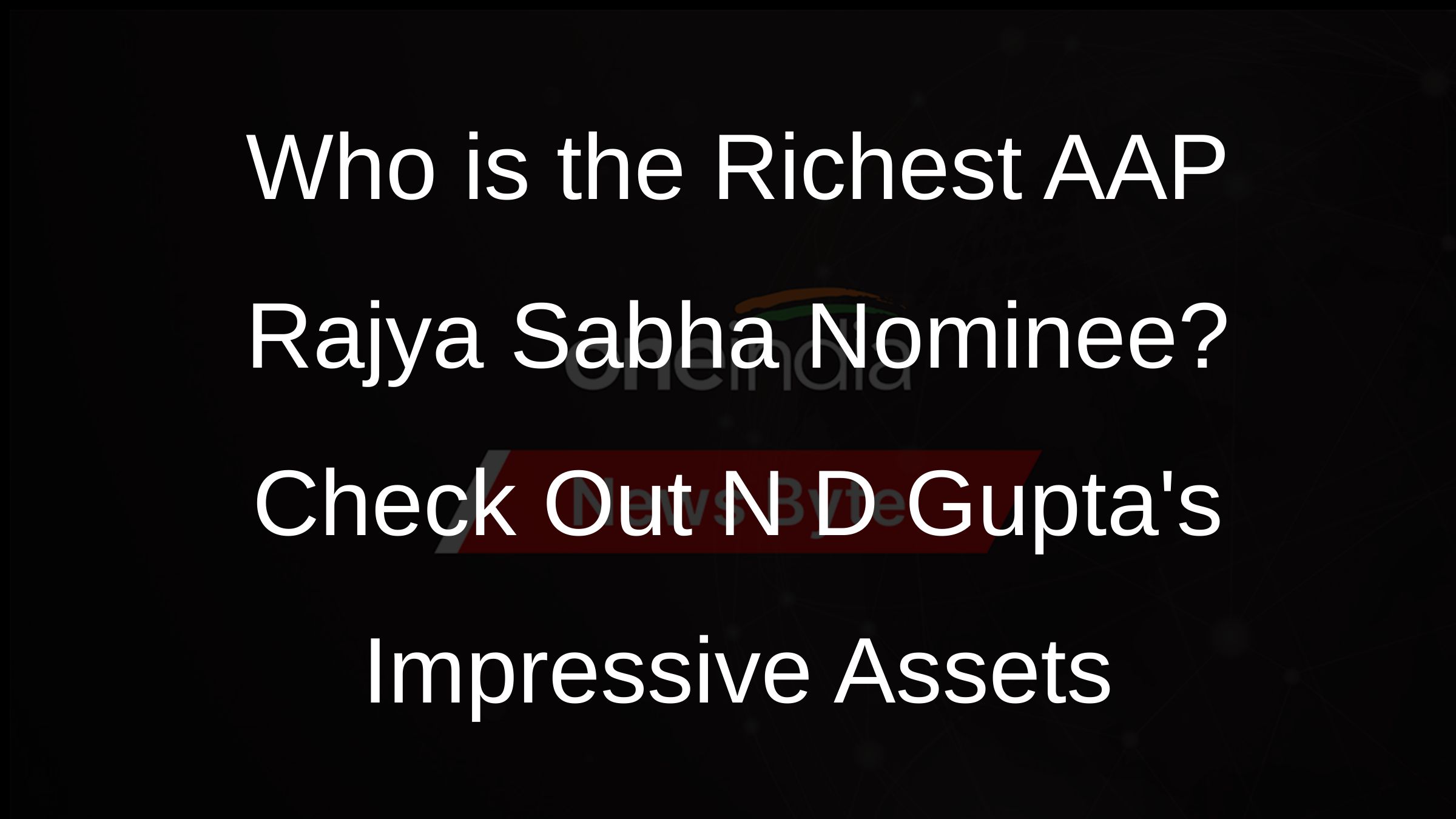 Who is the Richest AAP Rajya Sabha Nominee? Check Out N D Guptas Impressive Assets
