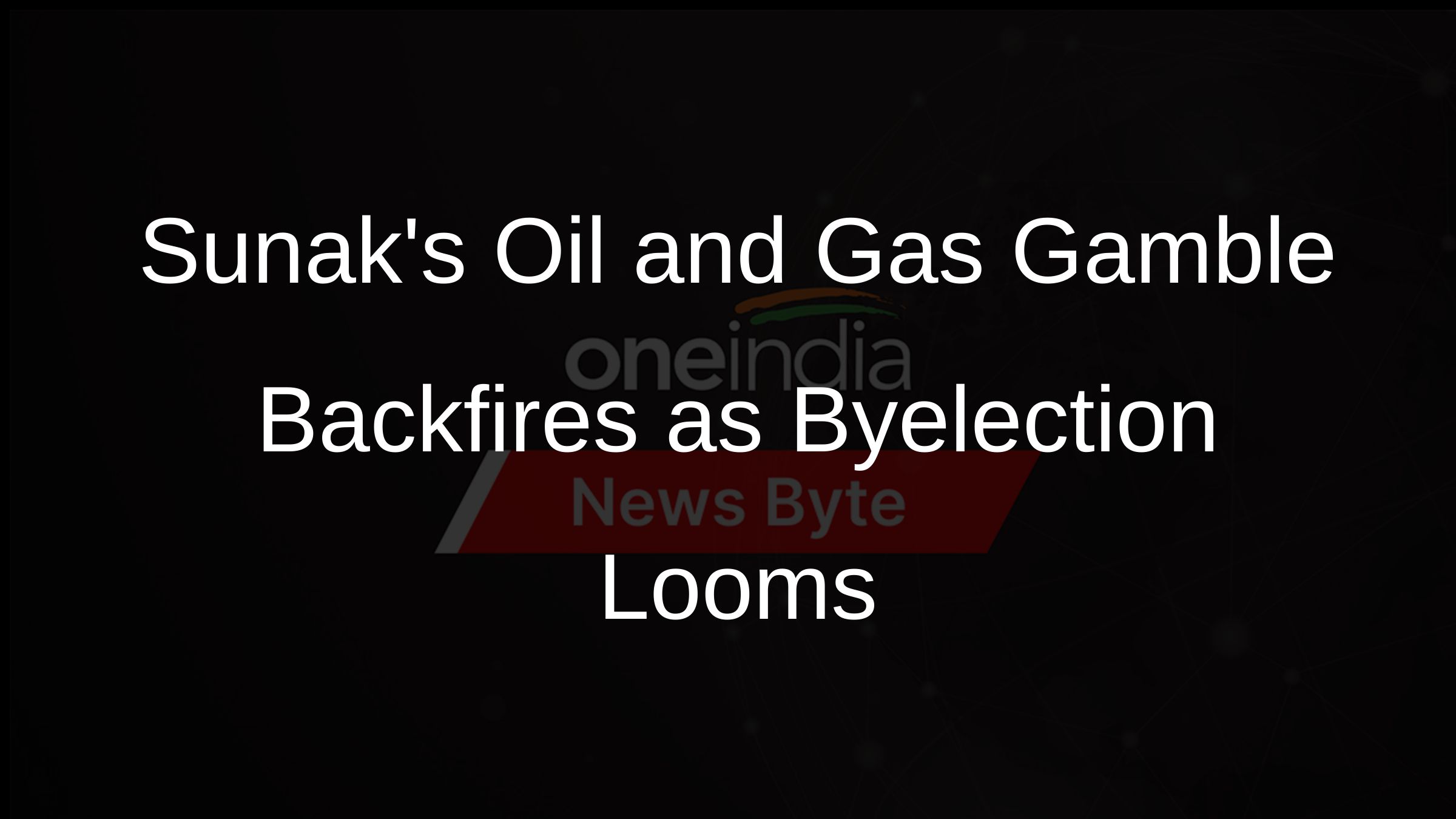 Sunaks Oil and Gas Gamble Backfires as Byelection Looms Sunaks Oil and Gas Gamble Backfires as Byelection Looms
