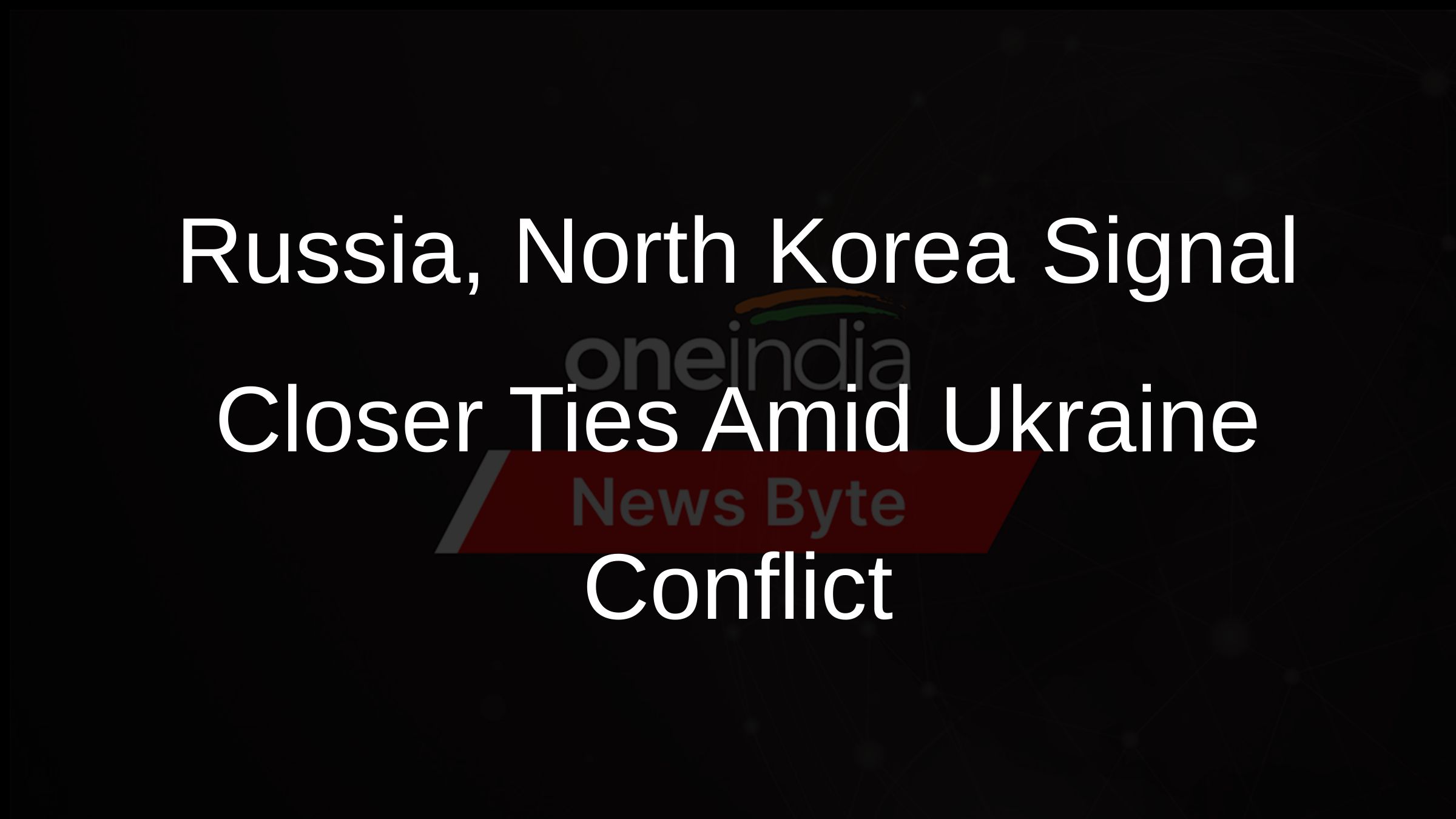 Russia, North Korea Signal Closer Ties Amid Ukraine Conflict