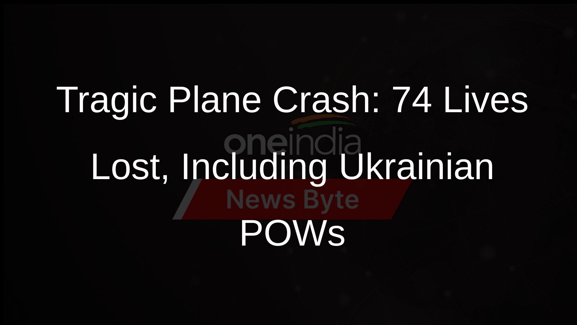 Tragic Plane Crash: 74 Lives Lost, Including Ukrainian POWs