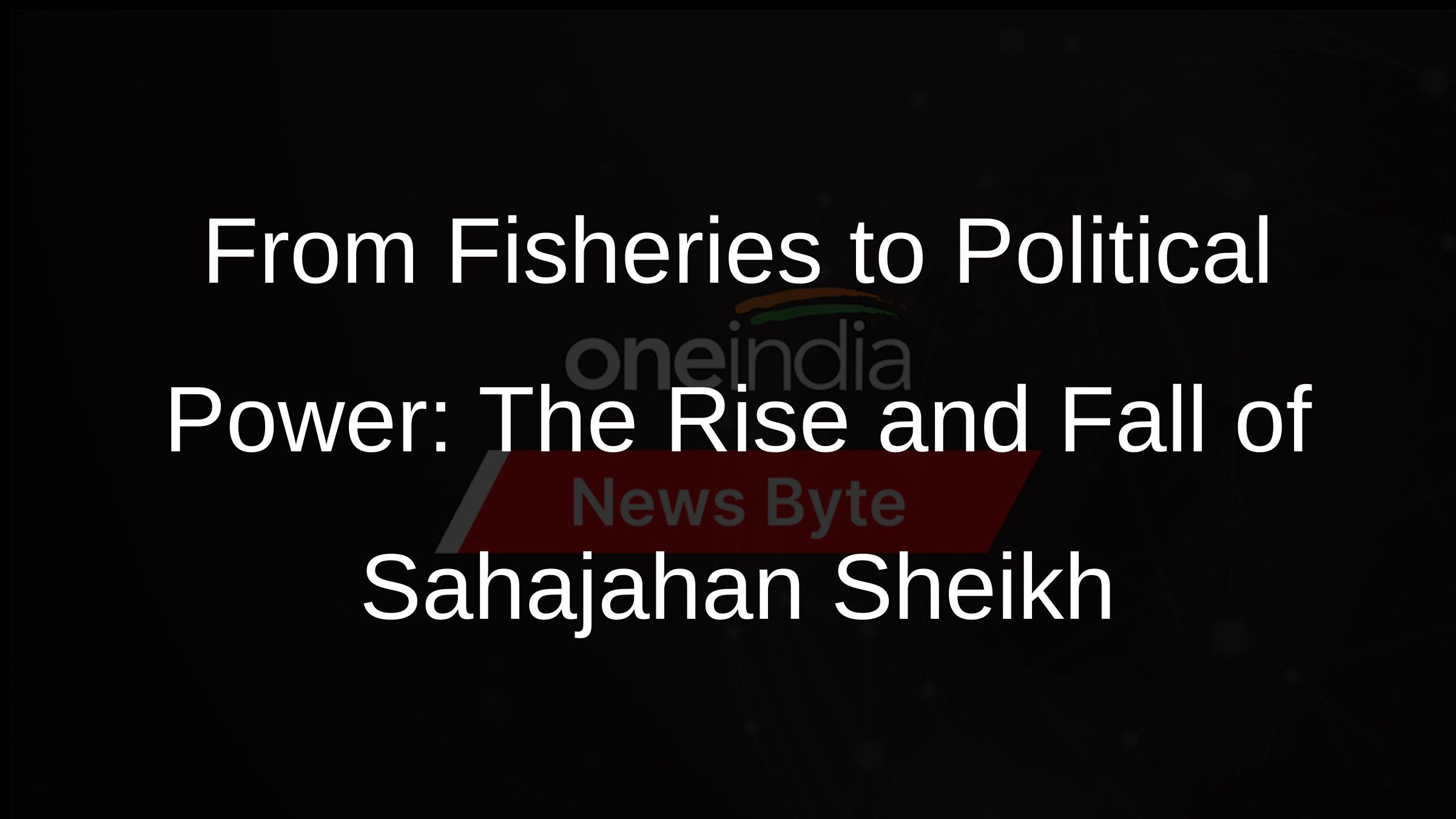 From Fisheries to Political Power: The Rise and Fall of Sahajahan Sheikh