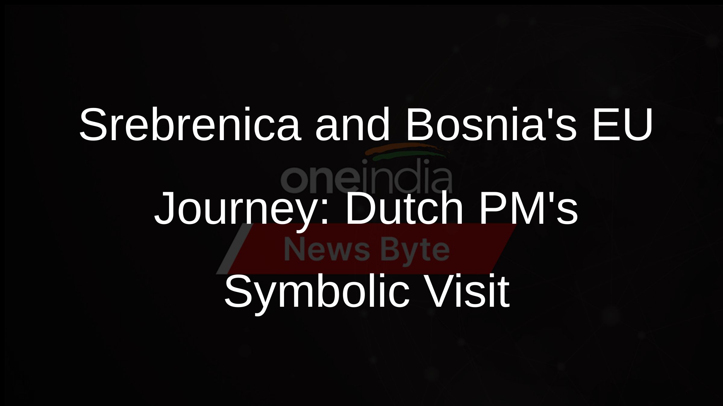 Srebrenica and Bosnias EU Journey: Dutch PMs Symbolic Visit