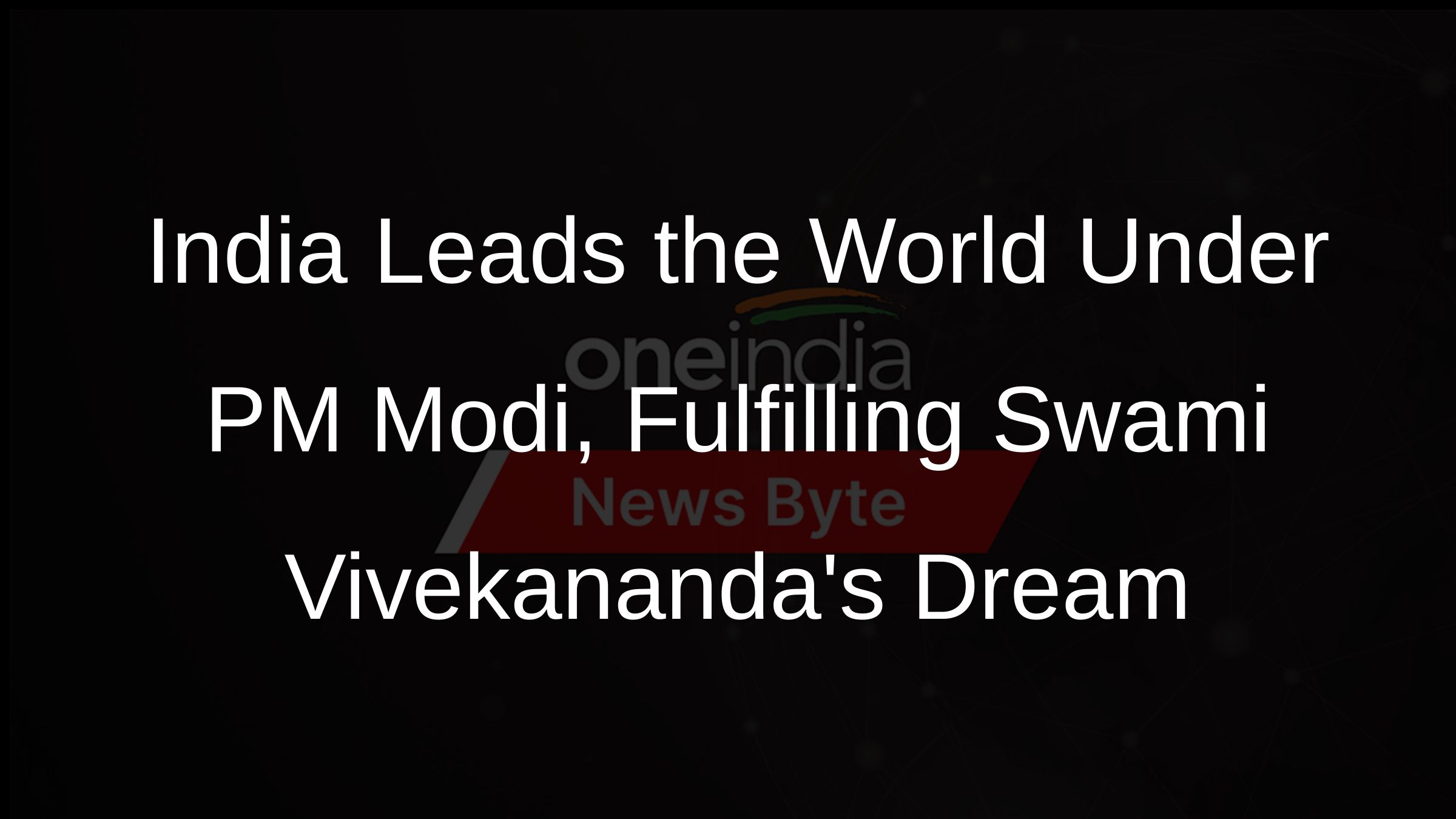 India Leads the World Under PM Modi, Fulfilling Swami Vivekanandas Dream