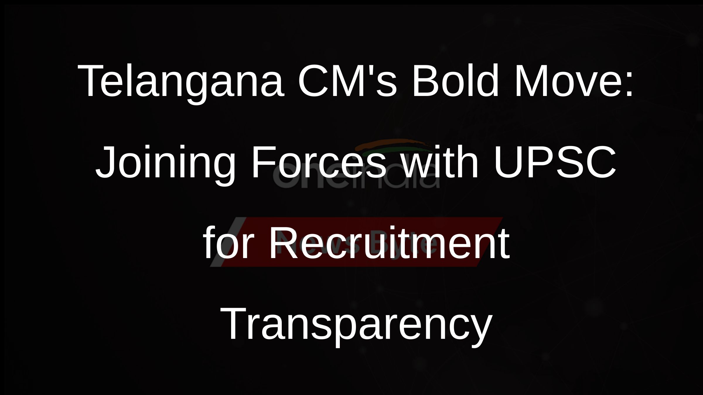 Telangana CMs Bold Move: Joining Forces with UPSC for Recruitment Transparency