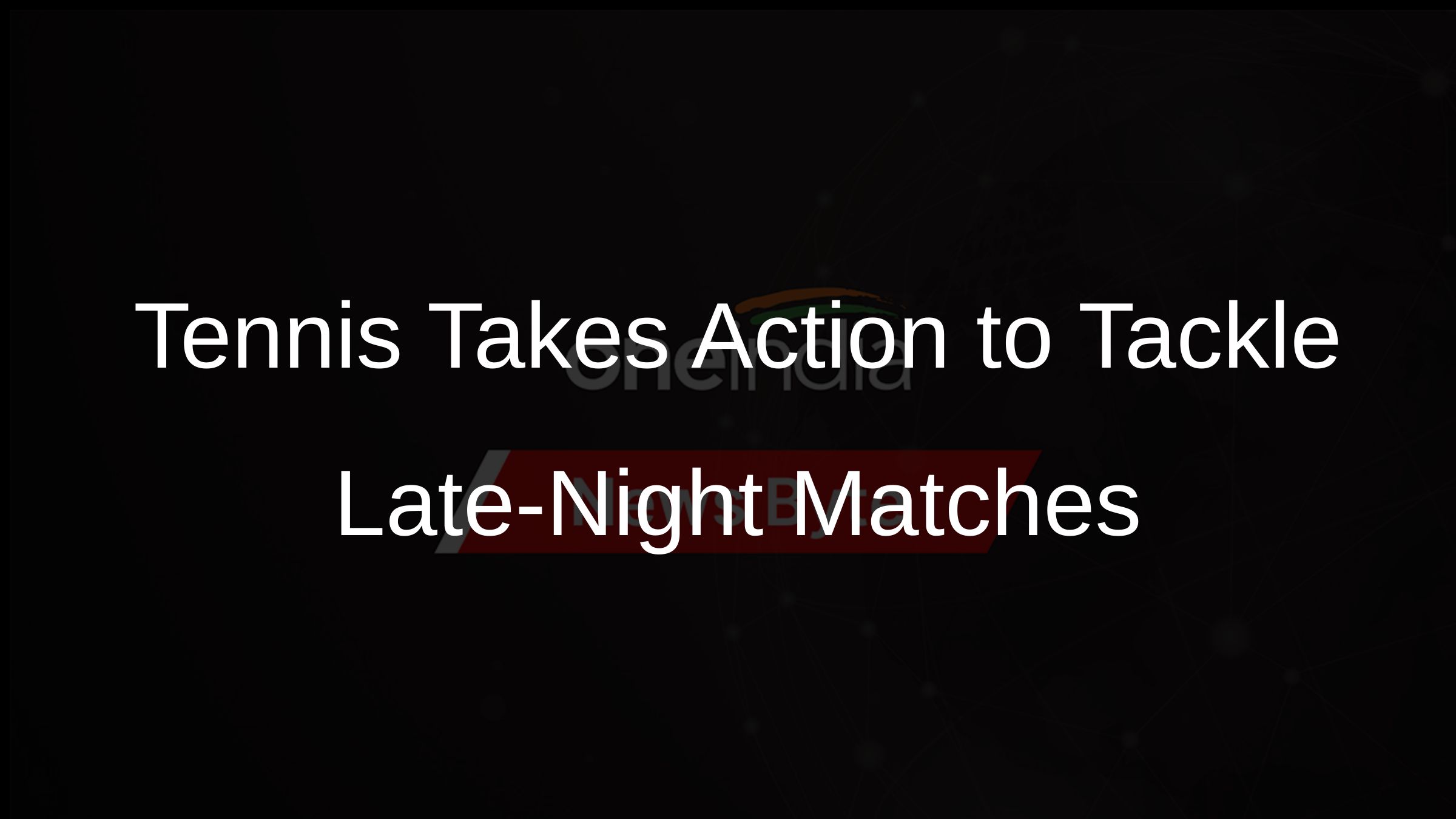 Tennis Takes Action to Tackle Late-Night Matches