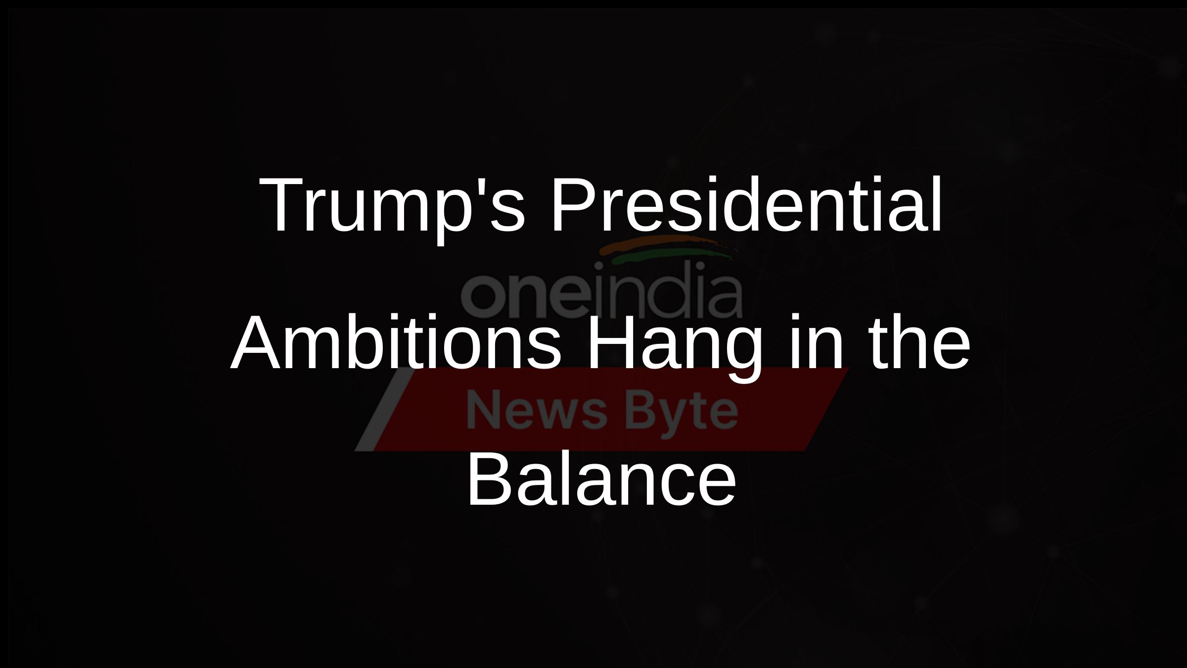 Trumps Presidential Ambitions Hang in the Balance Trumps Presidential Ambitions Hang in the Balance