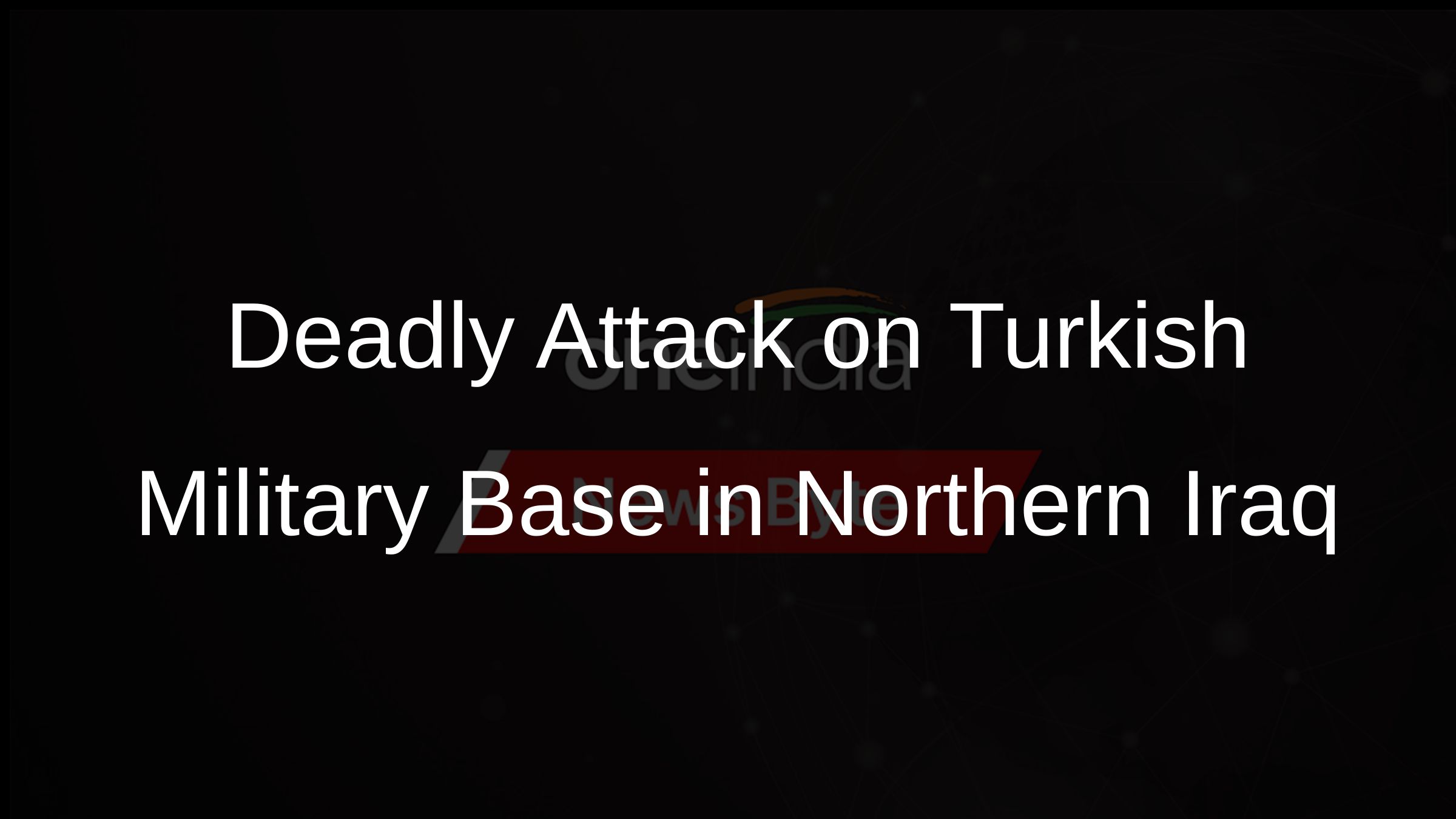 Deadly Attack on Turkish Military Base in Northern Iraq