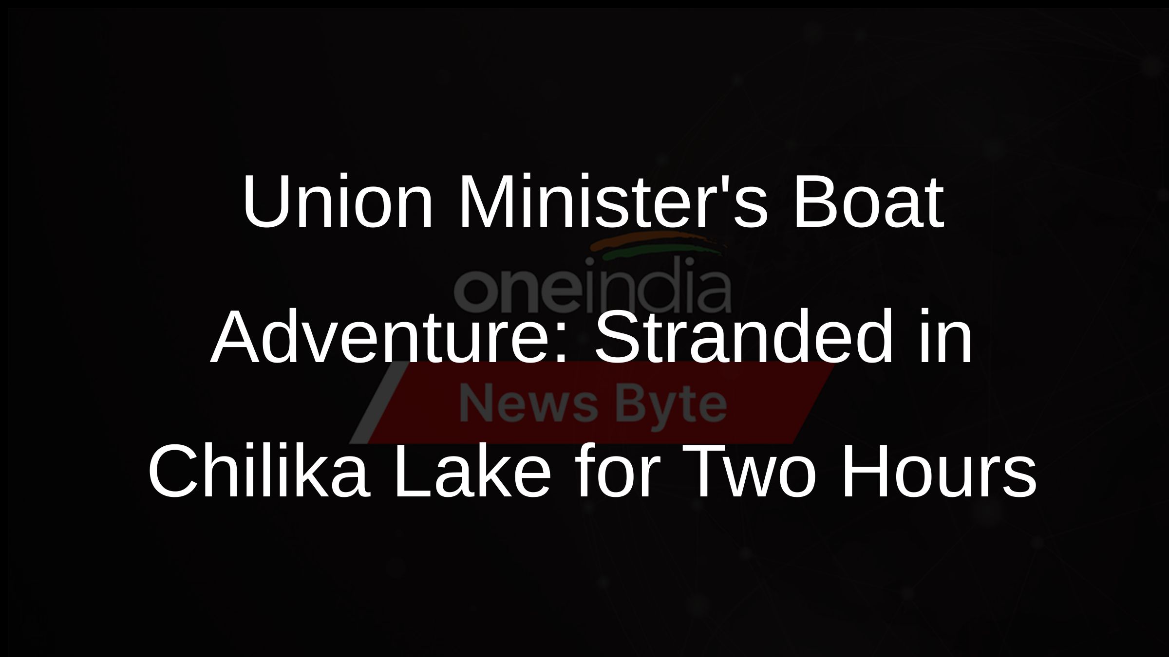 Union Ministers Boat Adventure: Stranded in Chilika Lake for Two Hours