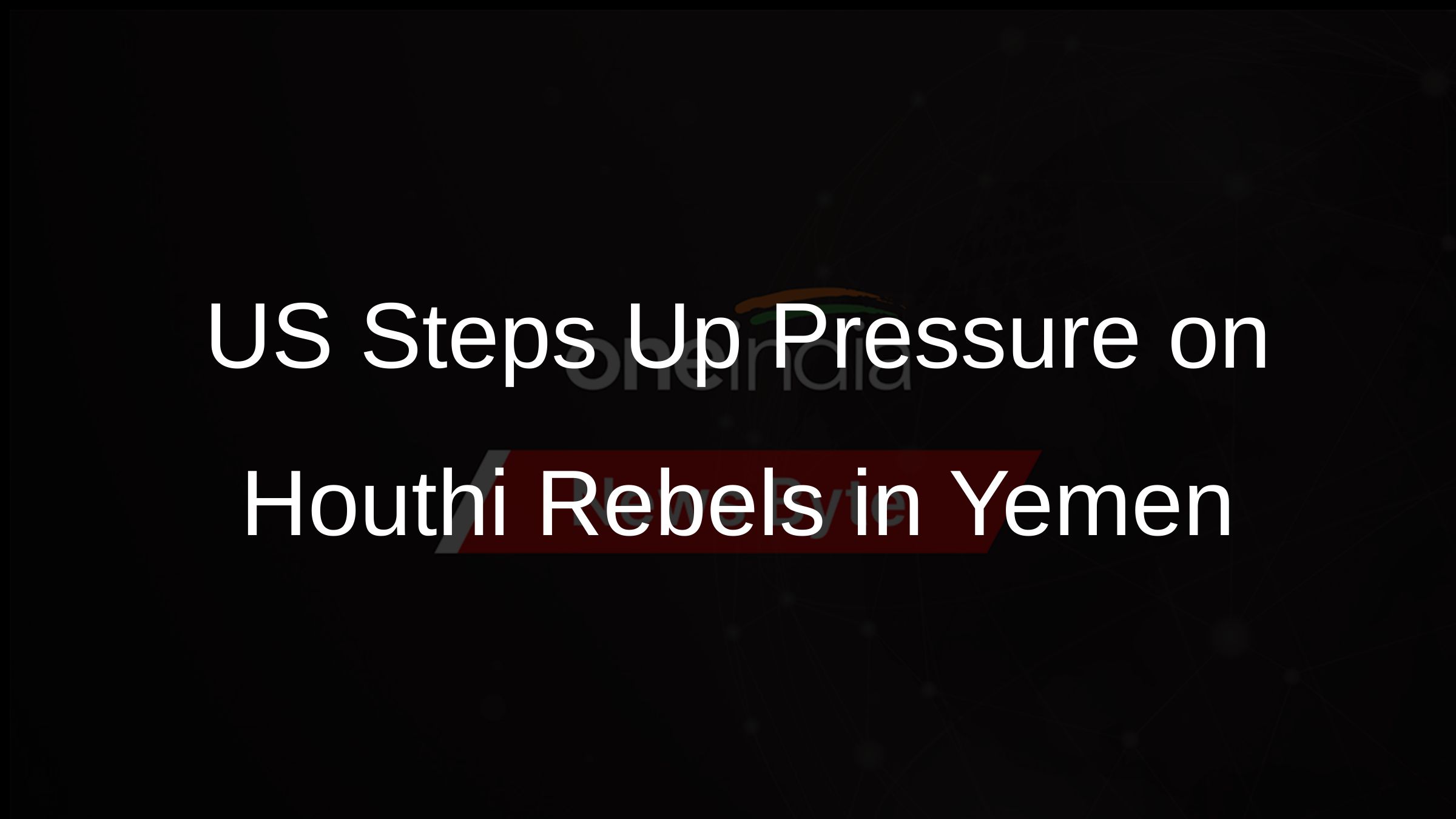 US Steps Up Pressure on Houthi Rebels in Yemen