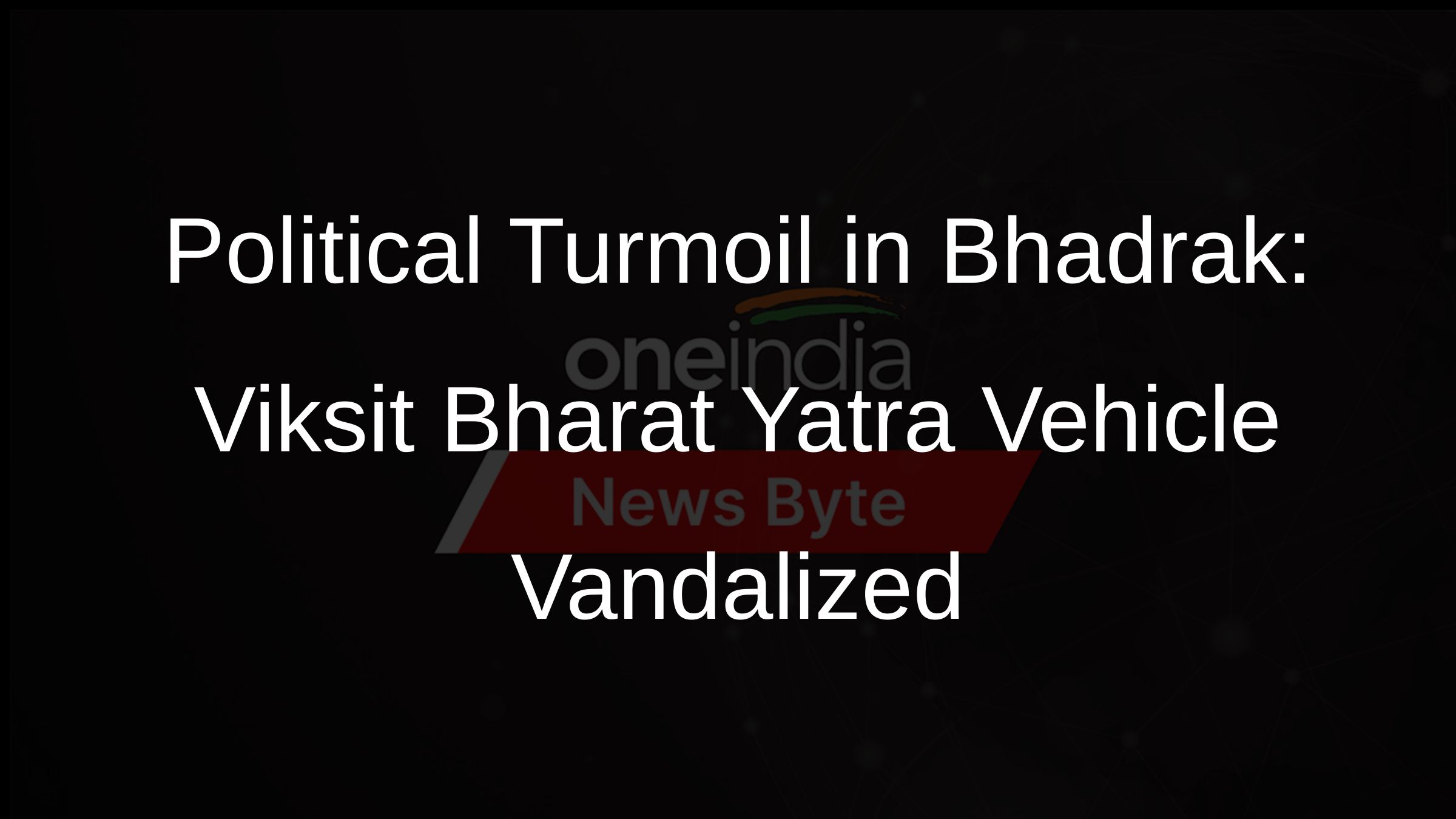 Political Turmoil in Bhadrak: Viksit Bharat Yatra Vehicle Vandalized