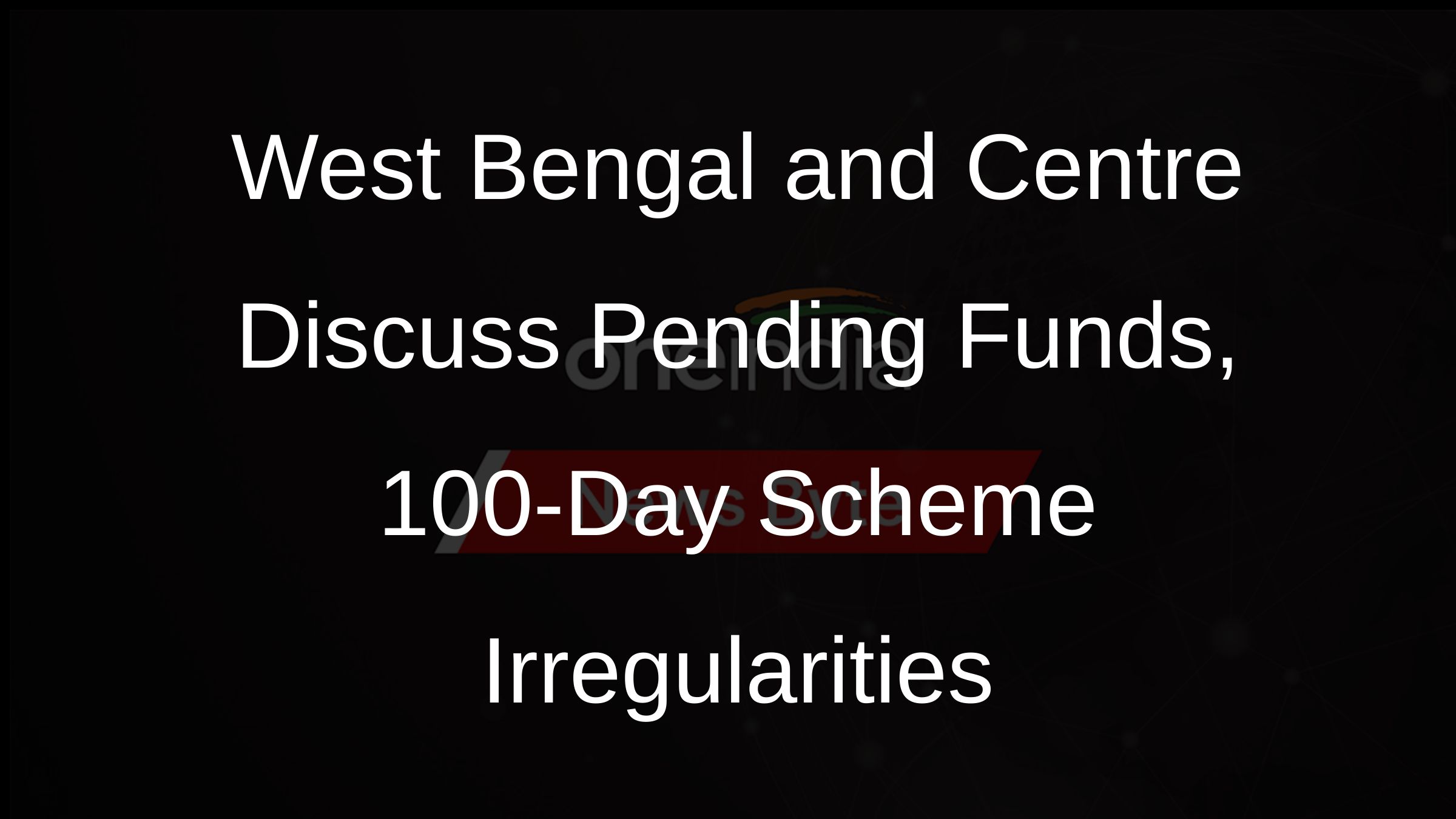 West Bengal and Centre Discuss Pending Funds, 100-Day Scheme Irregularities