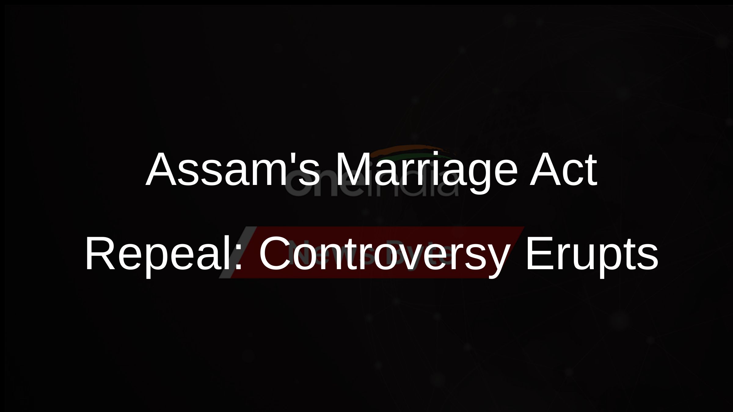 Assams Marriage Act Repeal: Controversy Erupts